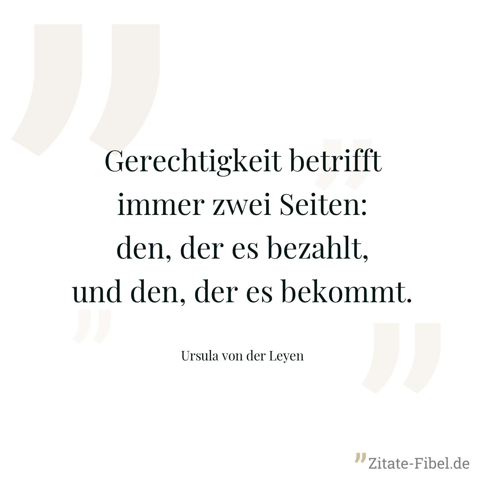 Gerechtigkeit betrifft immer zwei Seiten: den, der es bezahlt, und den, der es bekommt. - Ursula von der Leyen