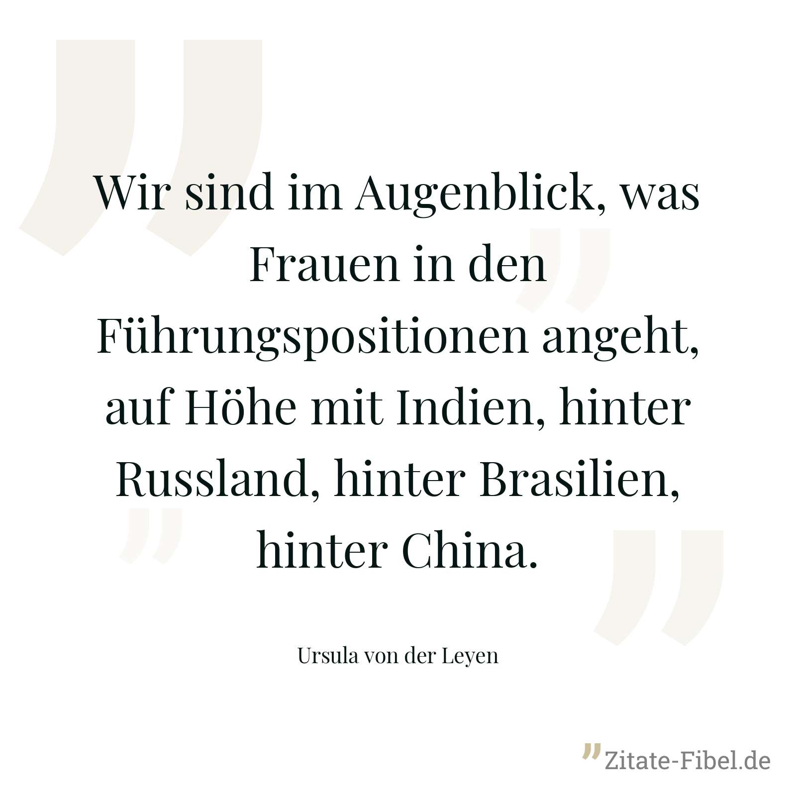 Wir sind im Augenblick, was Frauen in den Führungspositionen angeht, auf Höhe mit Indien, hinter Russland, hinter Brasilien, hinter China. - Ursula von der Leyen