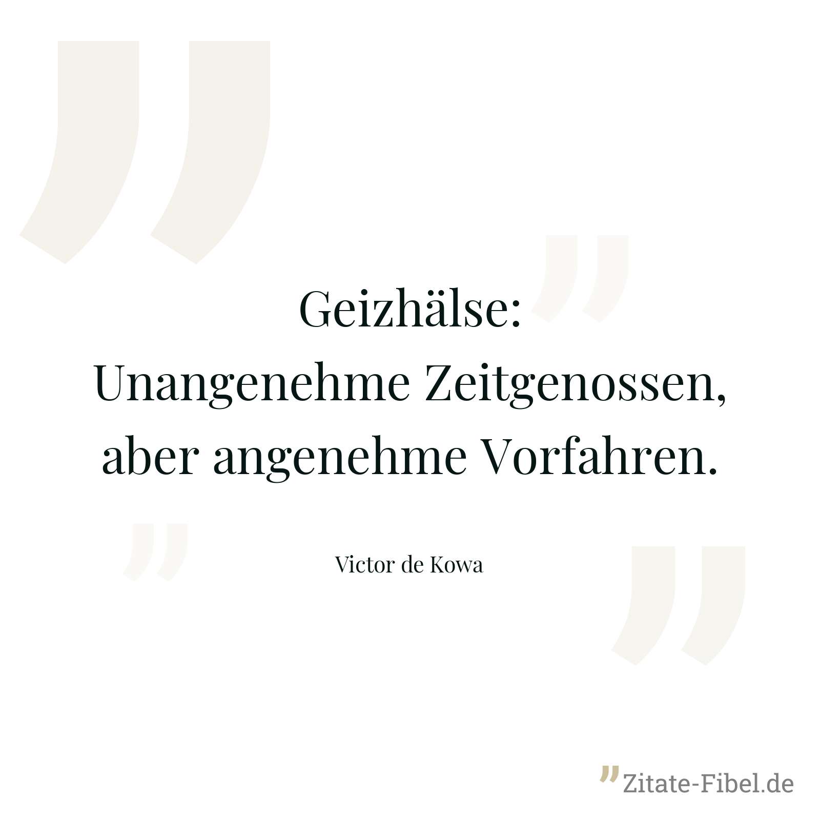 Geizhälse:Unangenehme Zeitgenossen, aber angenehme Vorfahren. - Victor de Kowa