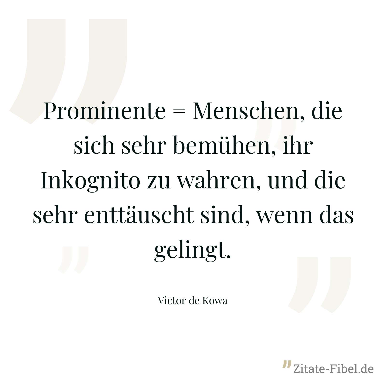 Prominente = Menschen, die sich sehr bemühen, ihr Inkognito zu wahren, und die sehr enttäuscht sind, wenn das gelingt. - Victor de Kowa