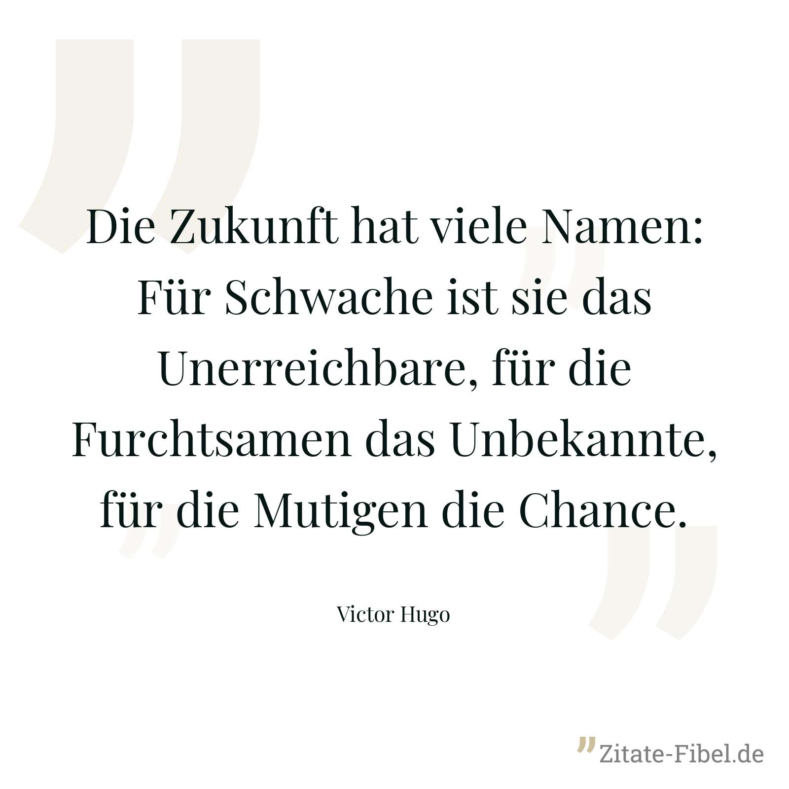 Die Zukunft hat viele Namen: Für Schwache ist sie das Unerreichbare, für die Furchtsamen das Unbekannte, für die Mutigen die Chance. - Victor Hugo