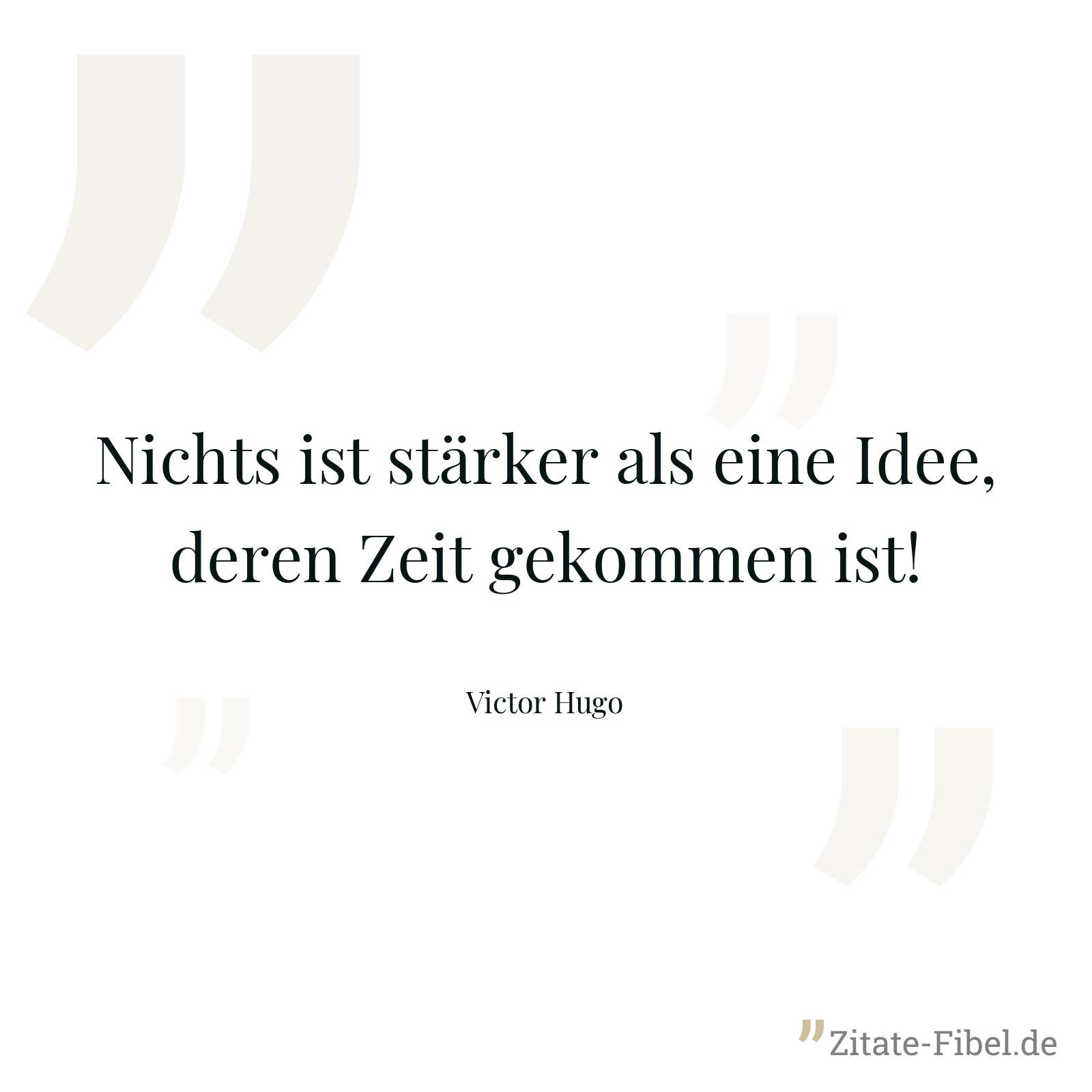 Nichts ist stärker als eine Idee, deren Zeit gekommen ist! - Victor Hugo