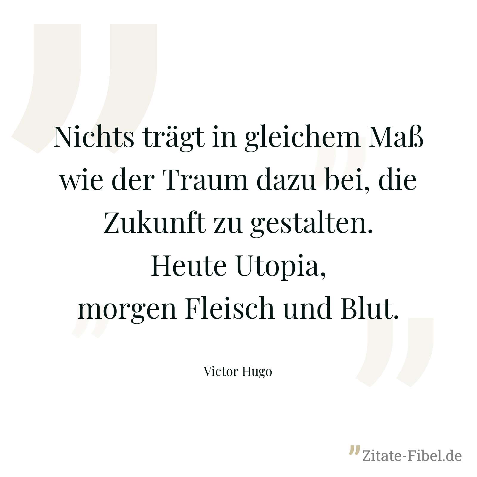 Nichts trägt in gleichem Maß wie der Traum dazu bei, die Zukunft zu gestalten. Heute Utopia, morgen Fleisch und Blut. - Victor Hugo