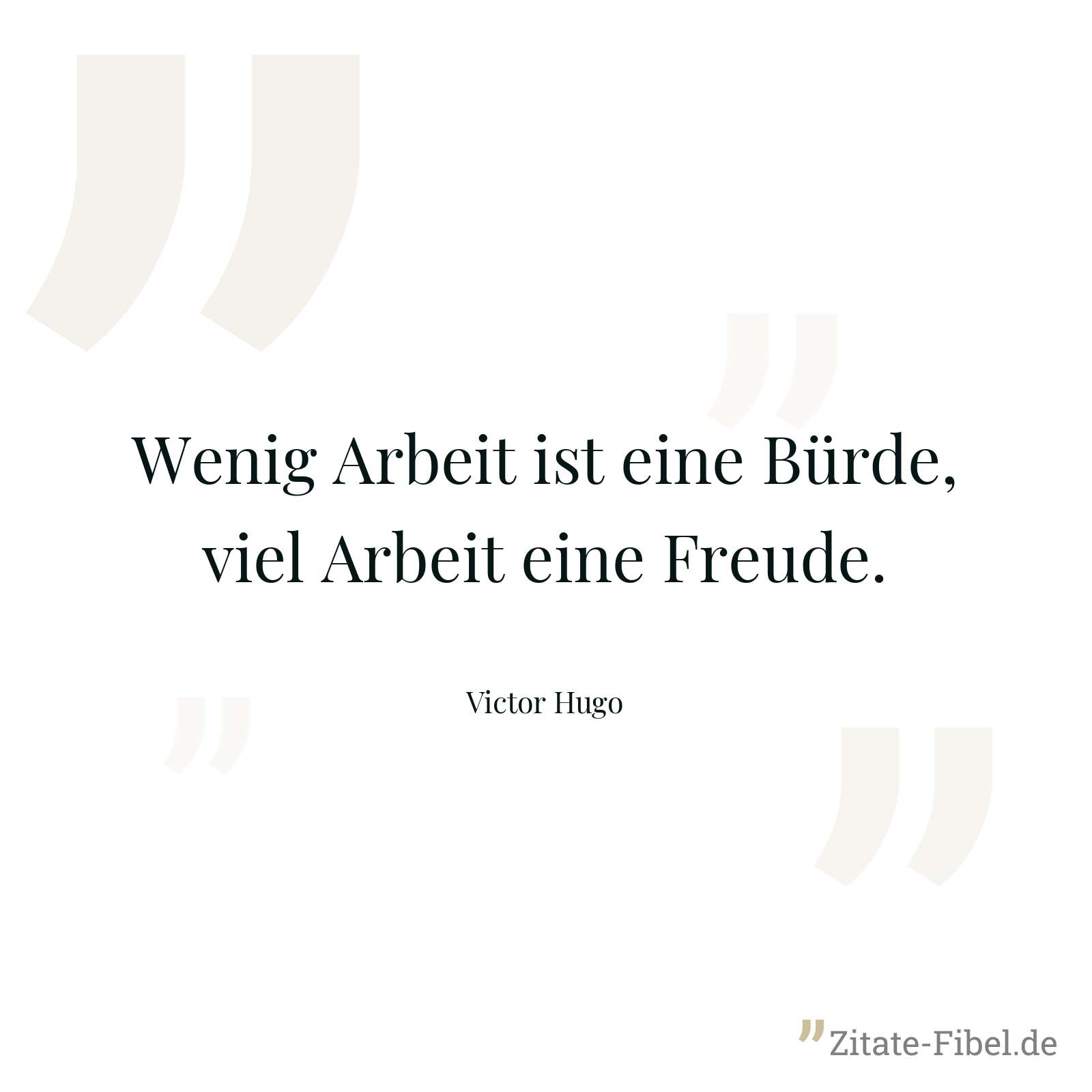 Wenig Arbeit ist eine Bürde, viel Arbeit eine Freude. - Victor Hugo