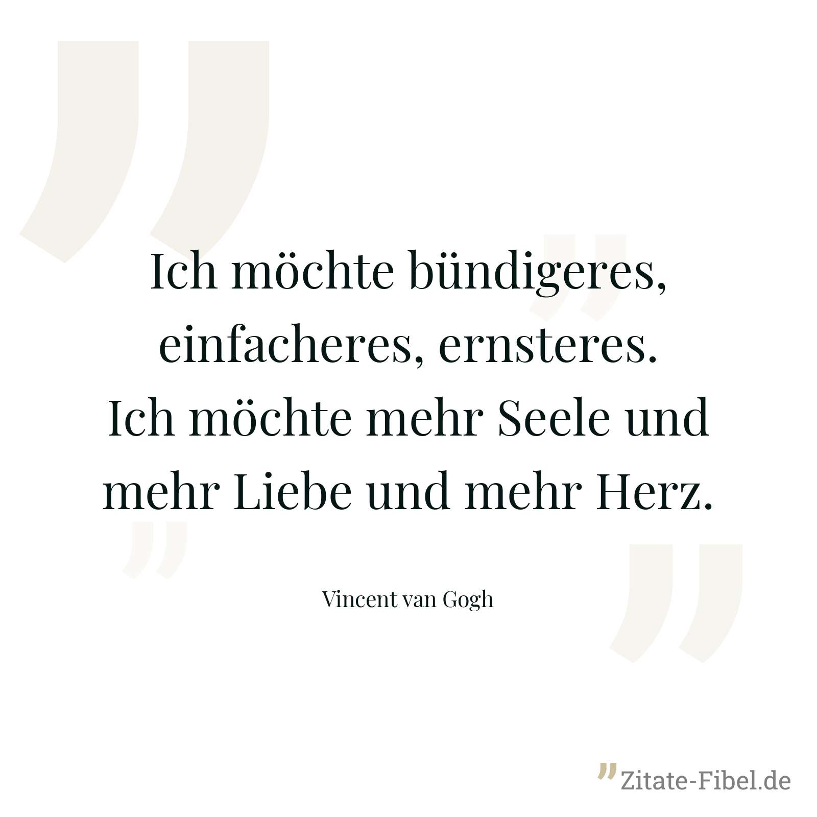 Ich möchte bündigeres, einfacheres, ernsteres. Ich möchte mehr Seele und mehr Liebe und mehr Herz. - Vincent van Gogh