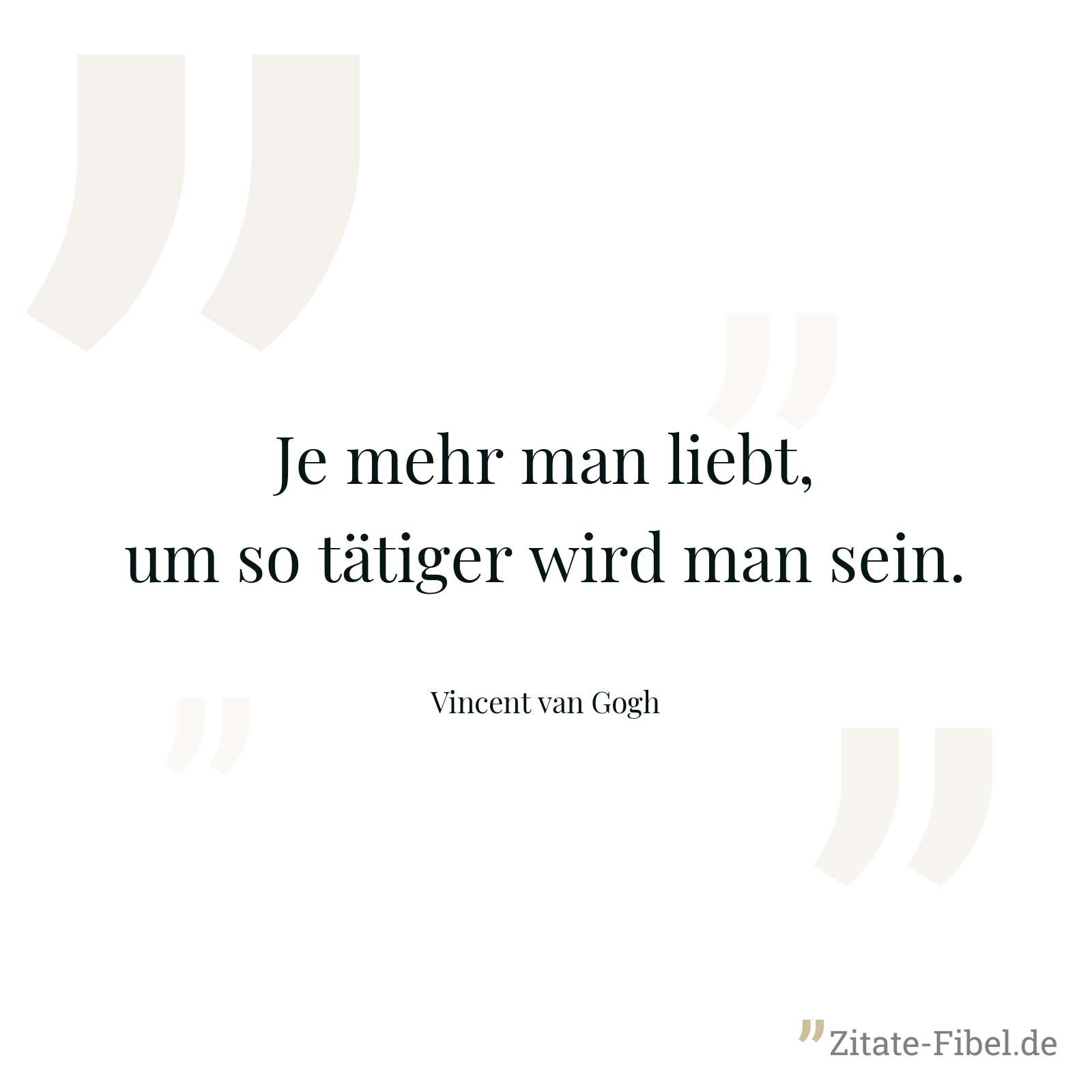 Je mehr man liebt, um so tätiger wird man sein. - Vincent van Gogh