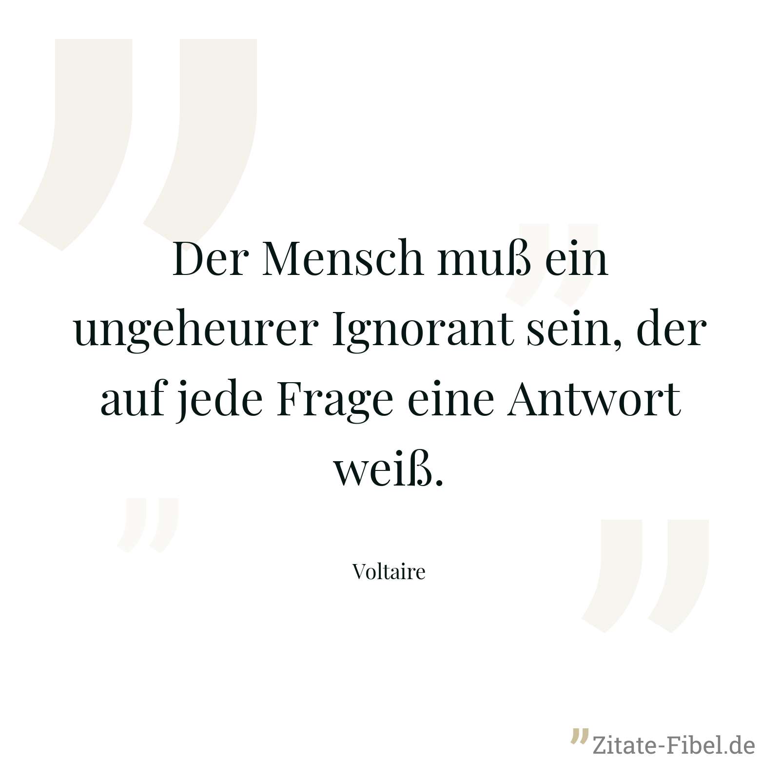 Der Mensch muß ein ungeheurer Ignorant sein, der auf jede Frage eine Antwort weiß. - Voltaire