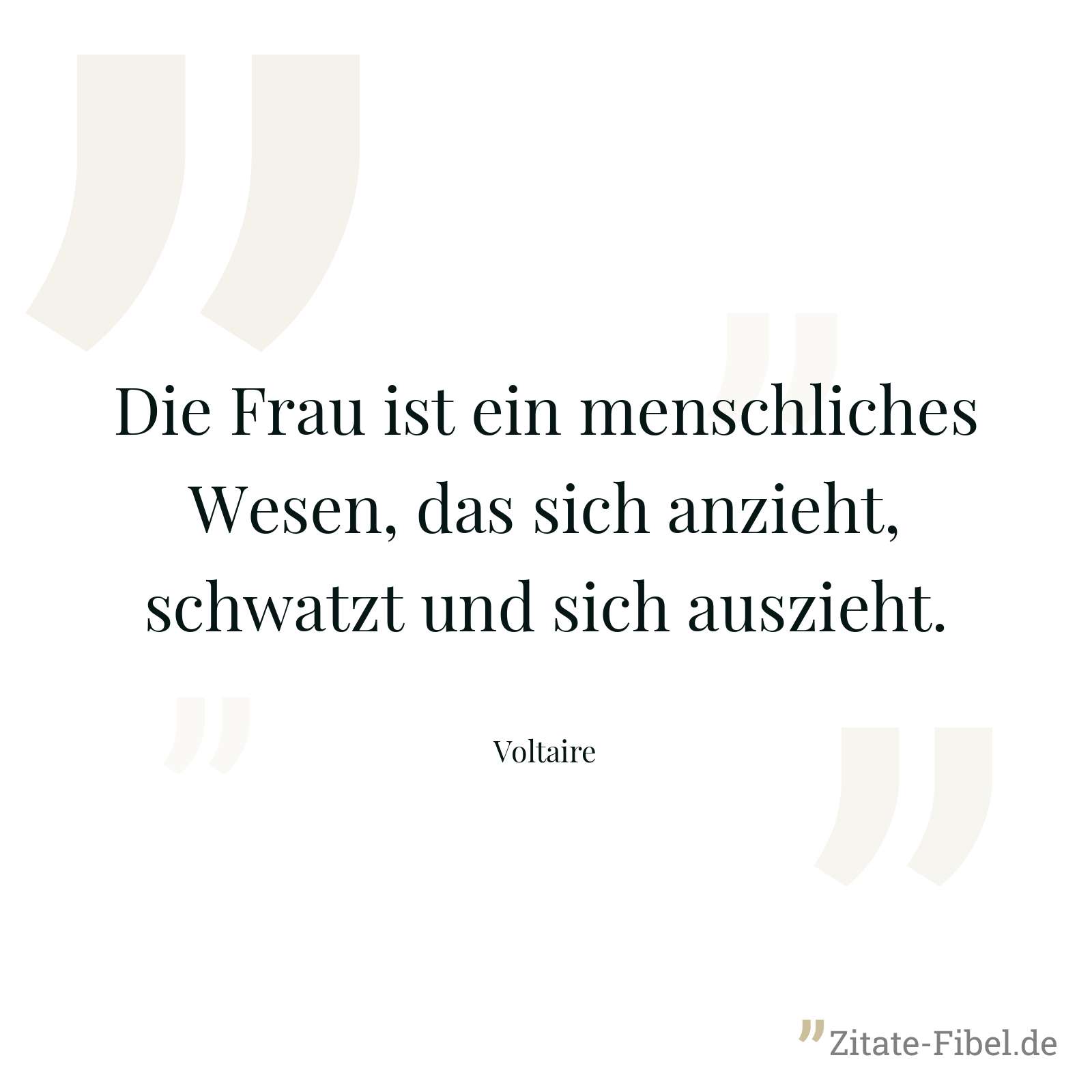 Die Frau ist ein menschliches Wesen, das sich anzieht, schwatzt und sich auszieht. - Voltaire