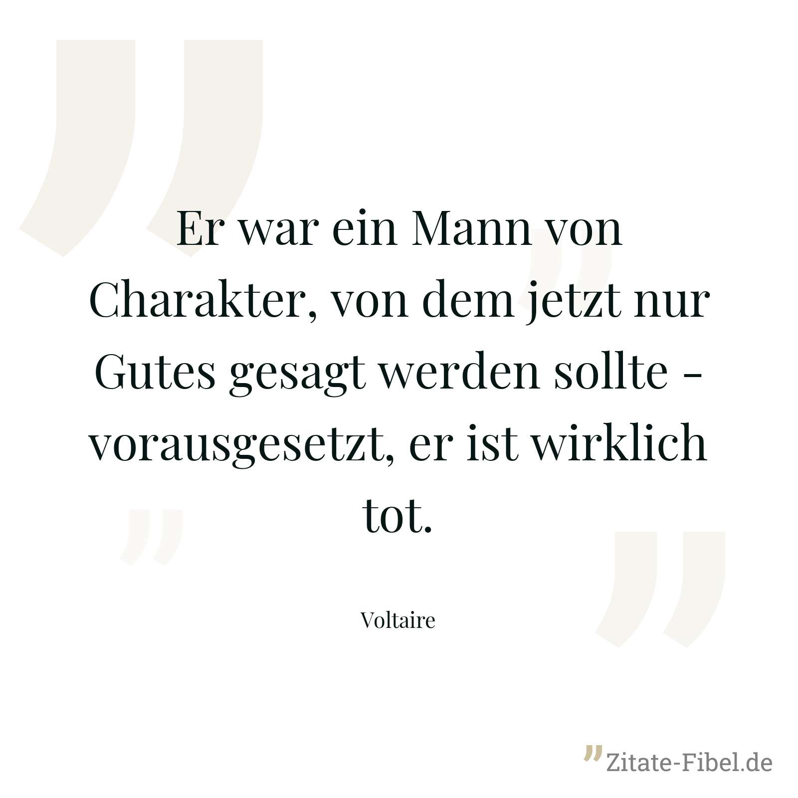 Er war ein Mann von Charakter, von dem jetzt nur Gutes gesagt werden sollte - vorausgesetzt, er ist wirklich tot. - Voltaire
