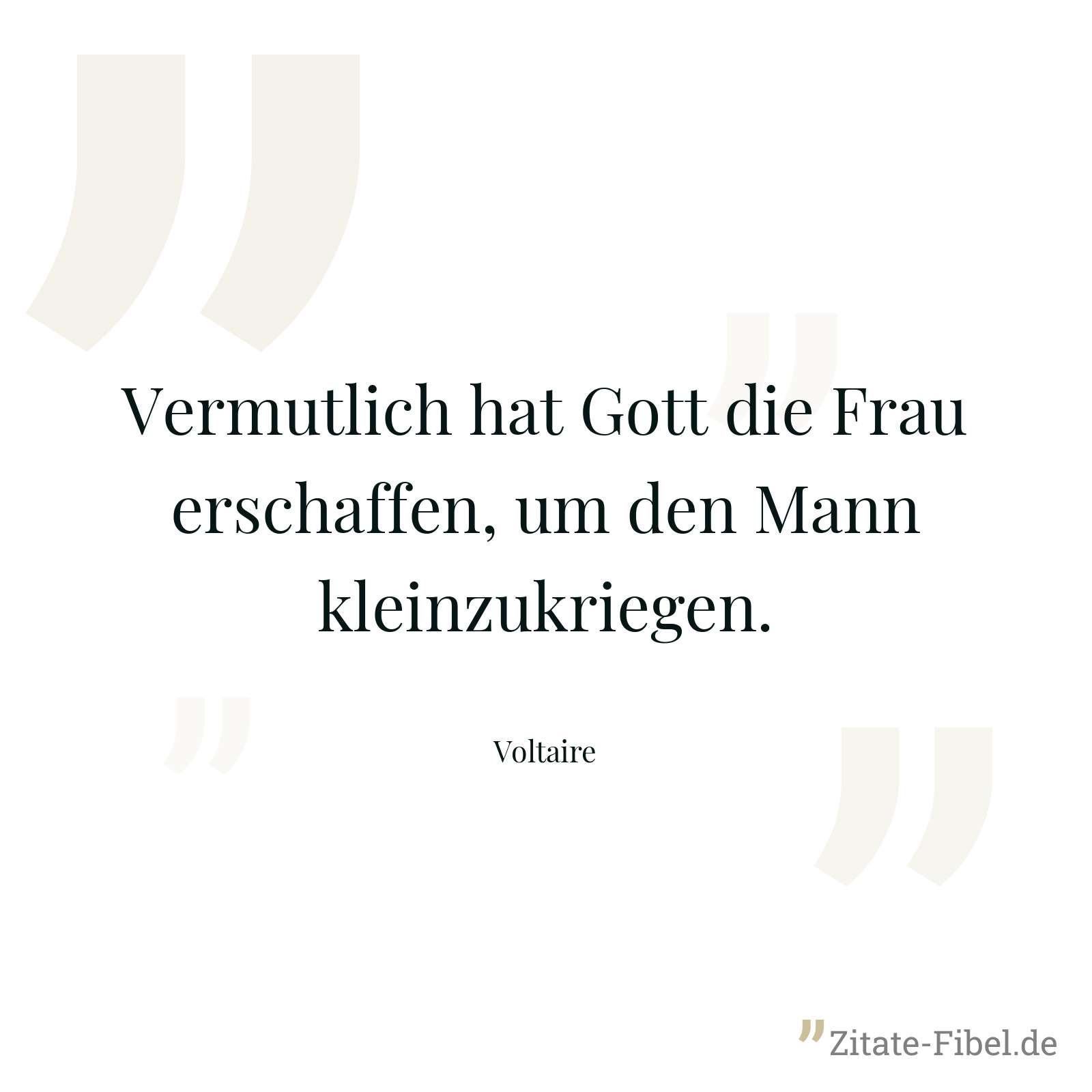 Vermutlich hat Gott die Frau erschaffen, um den Mann kleinzukriegen. - Voltaire