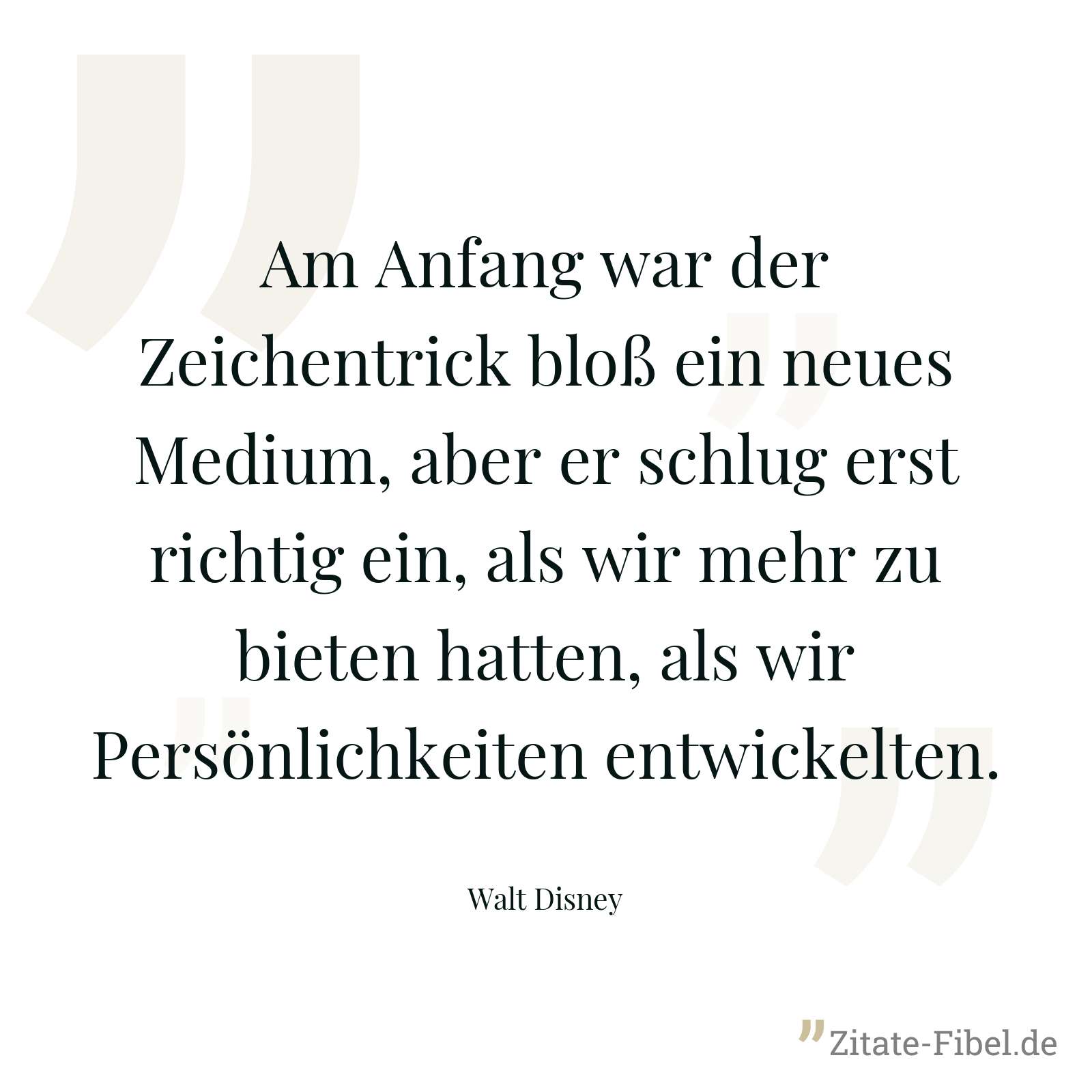 Am Anfang war der Zeichentrick bloß ein neues Medium, aber er schlug erst richtig ein, als wir mehr zu bieten hatten, als wir Persönlichkeiten entwickelten. - Walt Disney