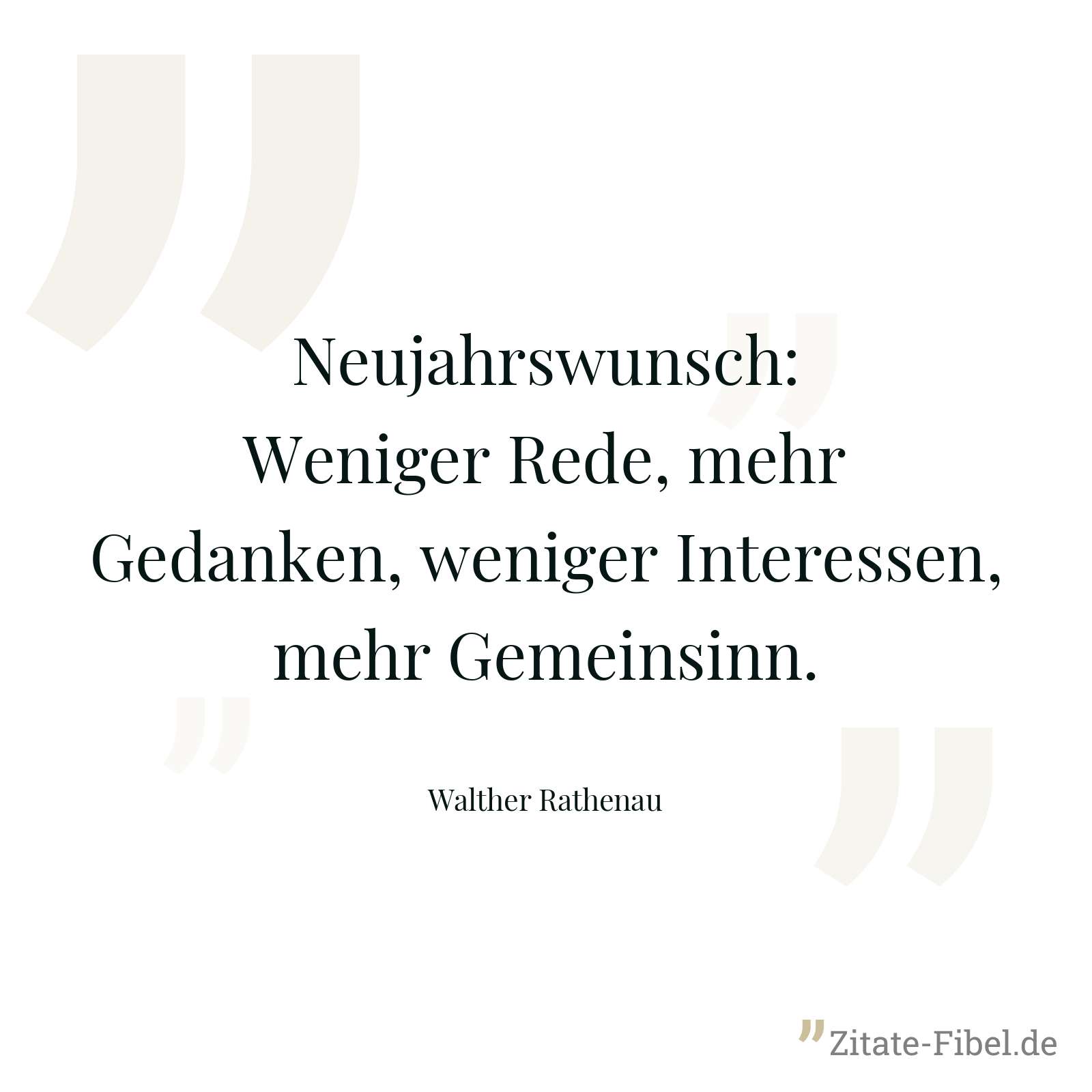 Neujahrswunsch: Weniger Rede, mehr Gedanken, weniger Interessen, mehr Gemeinsinn. - Walther Rathenau