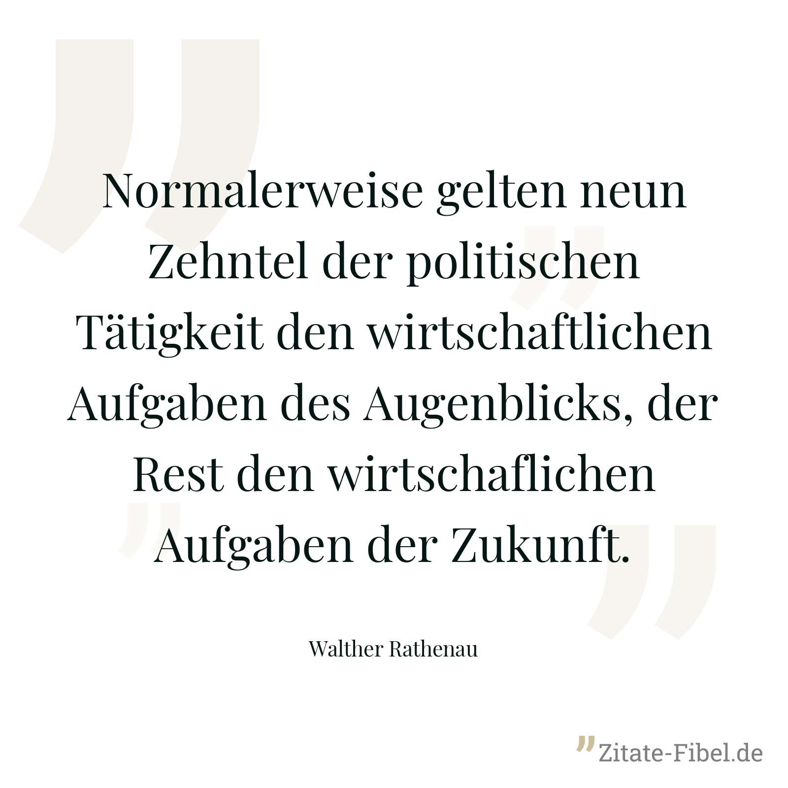 Normalerweise gelten neun Zehntel der politischen Tätigkeit den wirtschaftlichen Aufgaben des Augenblicks, der Rest den wirtschaflichen Aufgaben der Zukunft. - Walther Rathenau