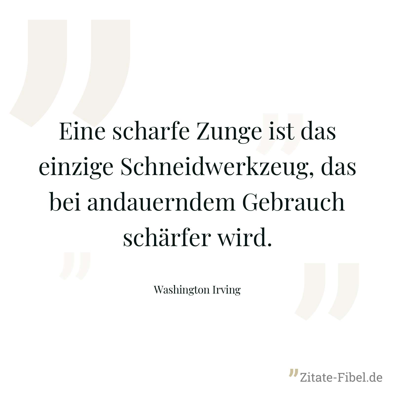 Eine scharfe Zunge ist das einzige Schneidwerkzeug, das bei andauerndem Gebrauch schärfer wird. - Washington Irving