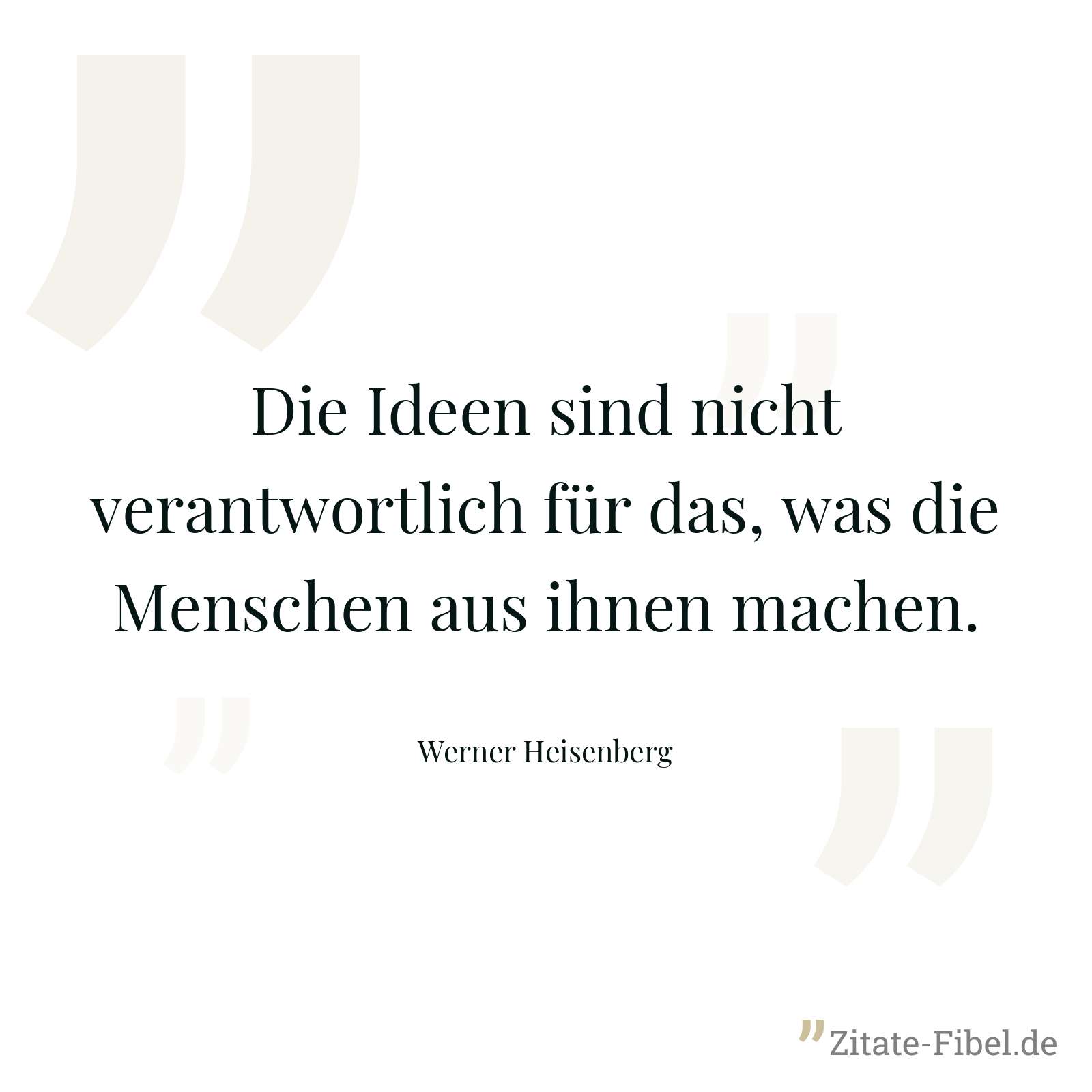 Die Ideen sind nicht verantwortlich für das, was die Menschen aus ihnen machen. - Werner Heisenberg