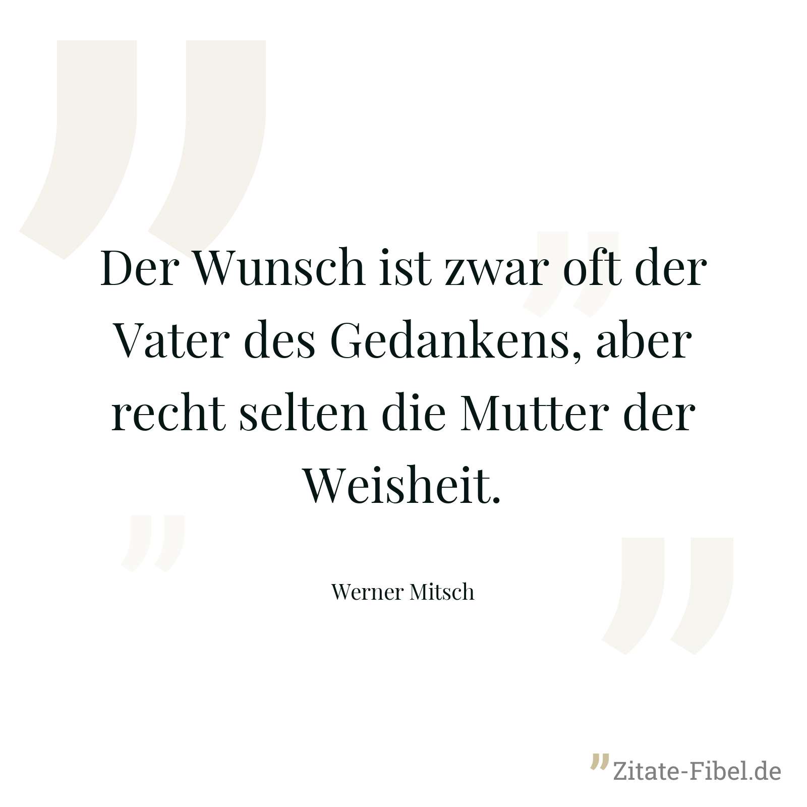 Der Wunsch ist zwar oft der Vater des Gedankens, aber recht selten die Mutter der Weisheit. - Werner Mitsch