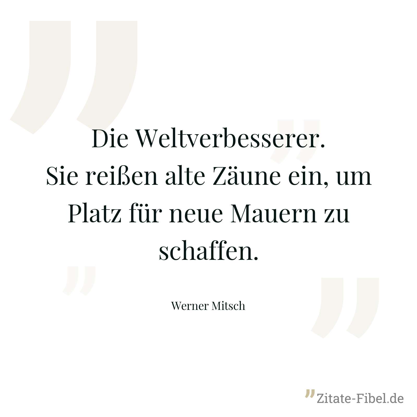 Die Weltverbesserer. Sie reißen alte Zäune ein, um Platz für neue Mauern zu schaffen. - Werner Mitsch
