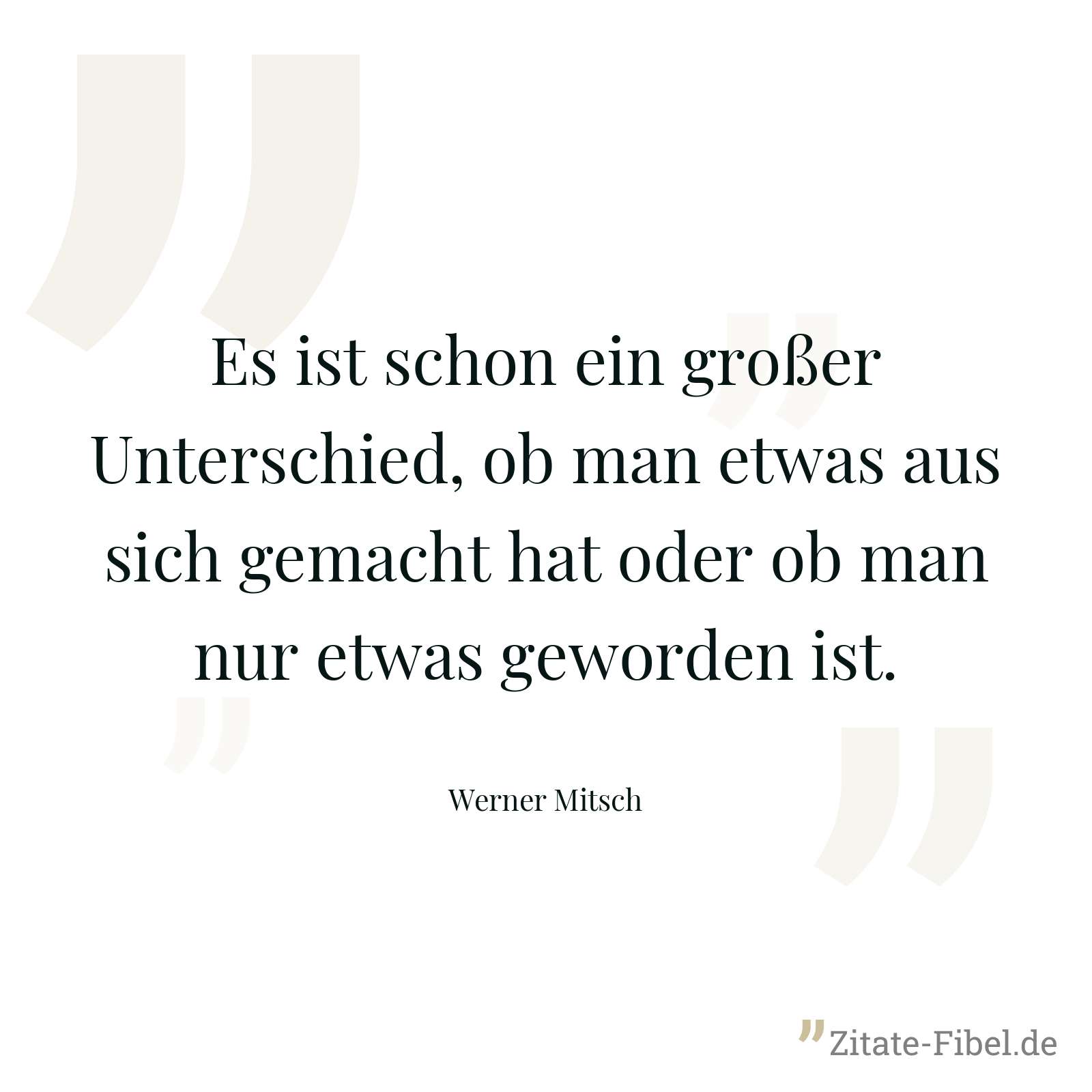 Es ist schon ein großer Unterschied, ob man etwas aus sich gemacht hat oder ob man nur etwas geworden ist. - Werner Mitsch