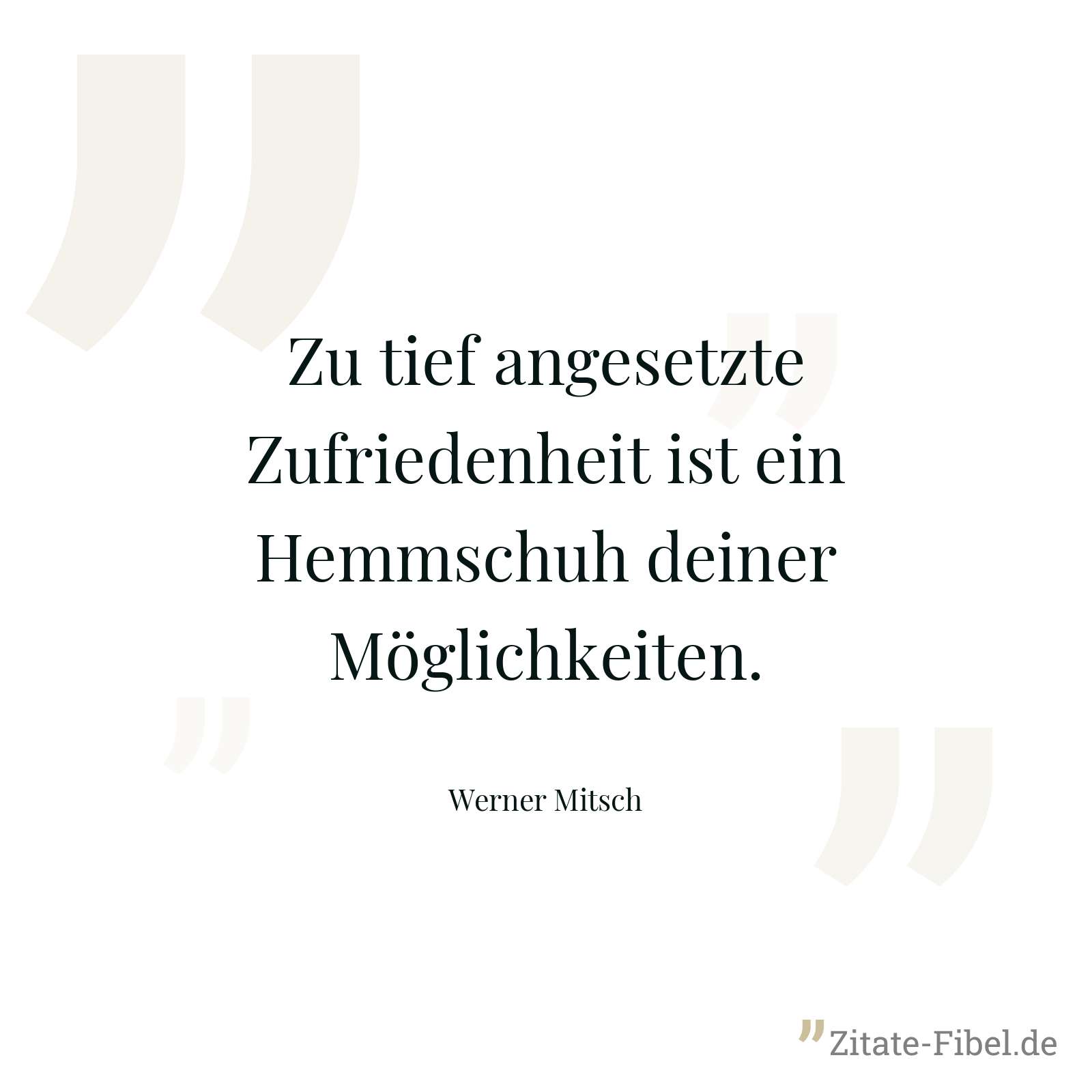 Zu tief angesetzte Zufriedenheit ist ein Hemmschuh deiner Möglichkeiten. - Werner Mitsch