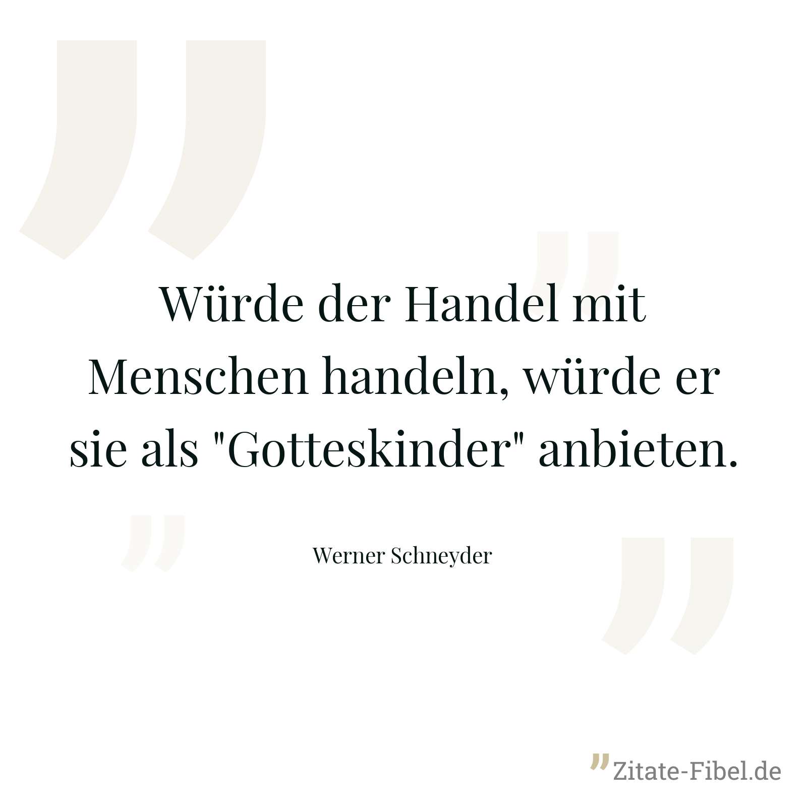 Würde der Handel mit Menschen handeln, würde er sie als "Gotteskinder" anbieten. - Werner Schneyder