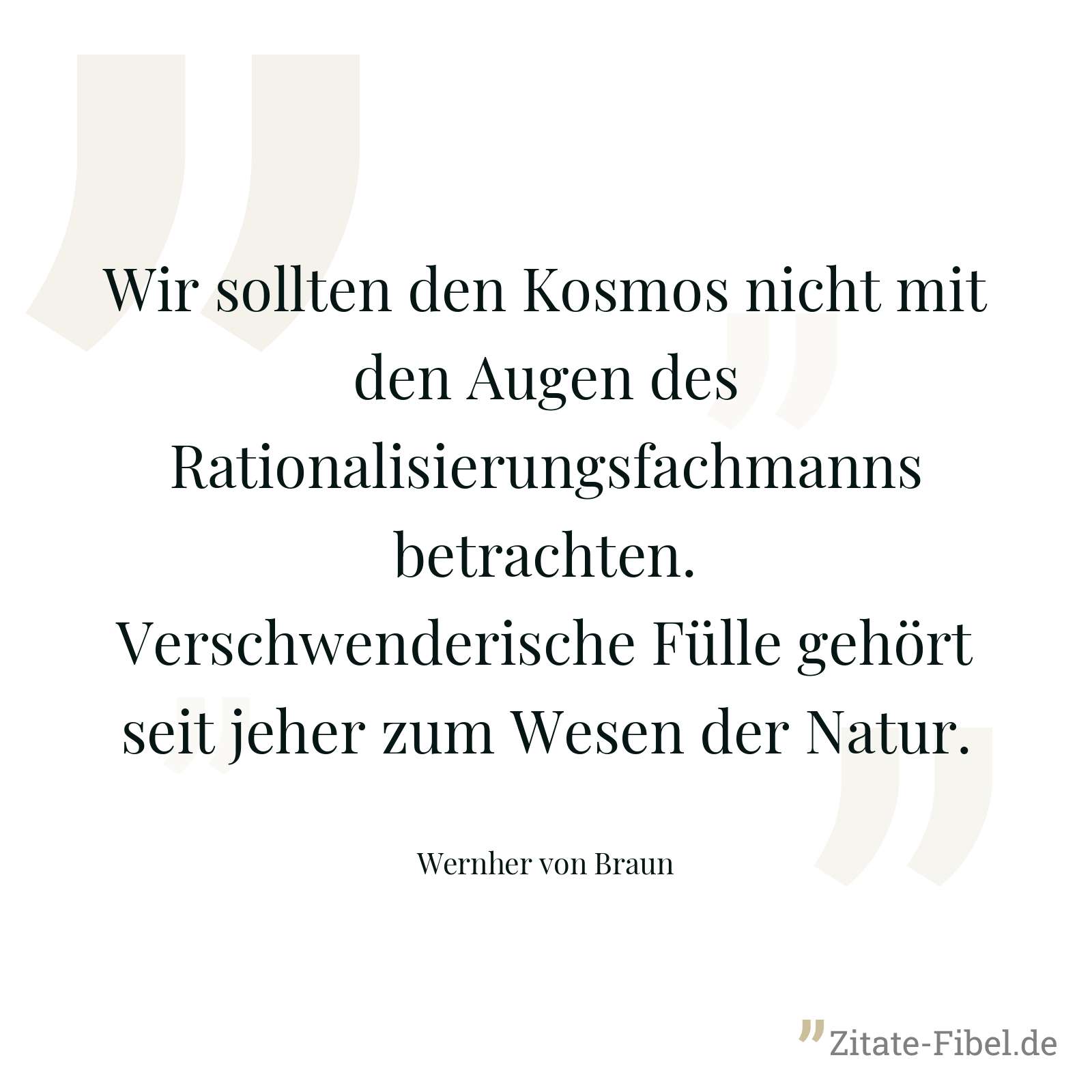 Wir sollten den Kosmos nicht mit den Augen des Rationalisierungsfachmanns betrachten. Verschwenderische Fülle gehört seit jeher zum Wesen der Natur. - Wernher von Braun