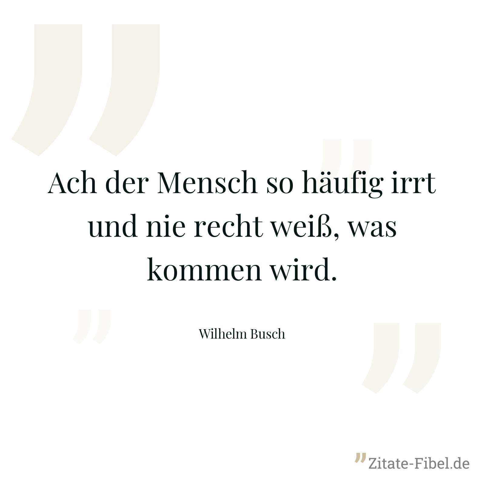 Ach der Mensch so häufig irrt und nie recht weiß, was kommen wird. - Wilhelm Busch