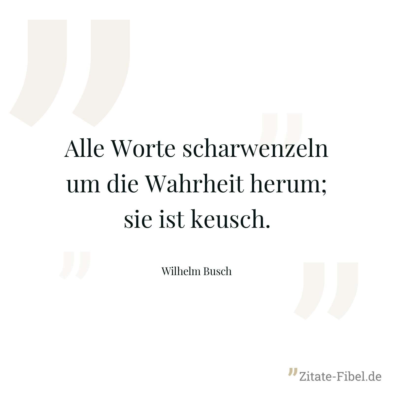 Alle Worte scharwenzeln um die Wahrheit herum; sie ist keusch. - Wilhelm Busch