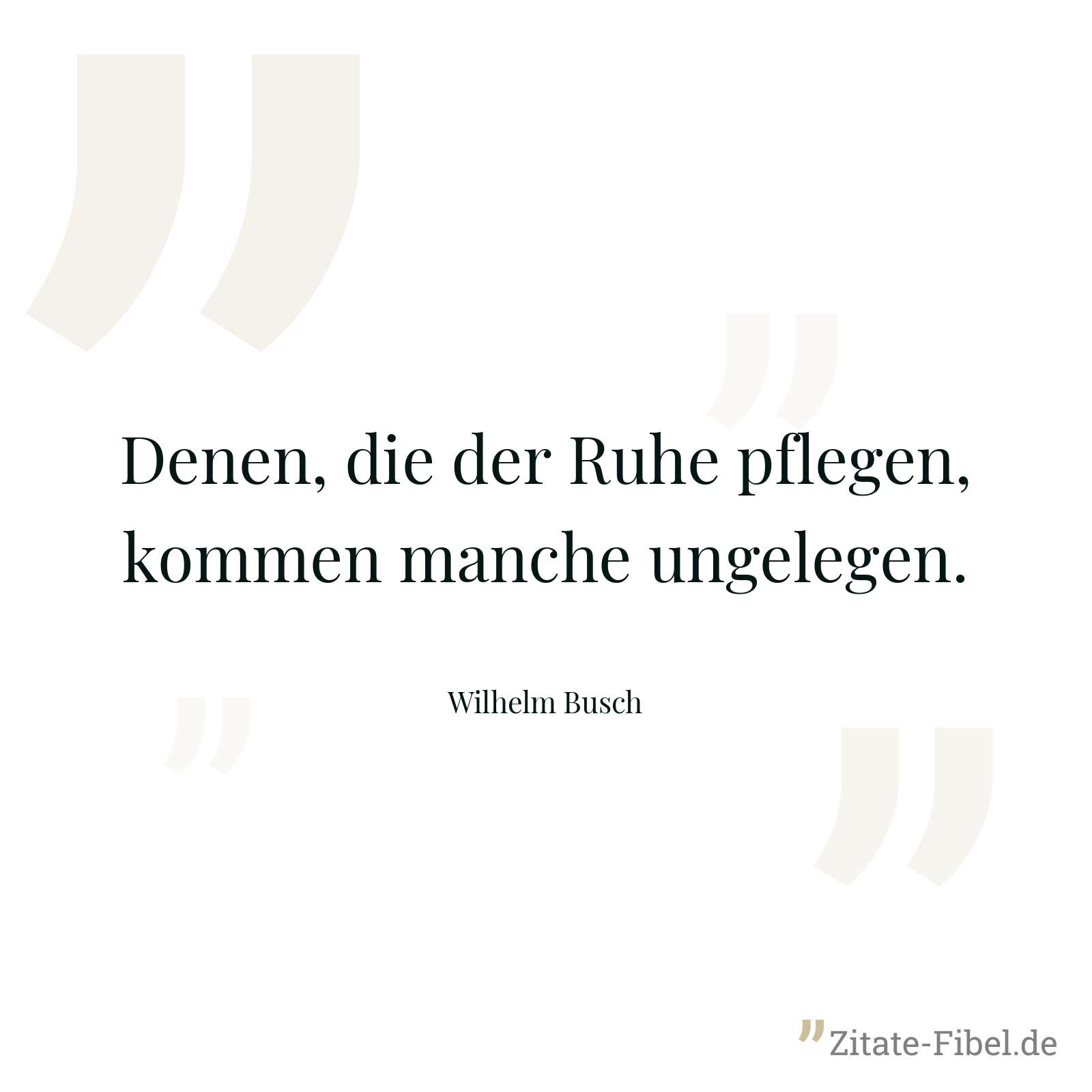 Denen, die der Ruhe pflegen, kommen manche ungelegen. - Wilhelm Busch