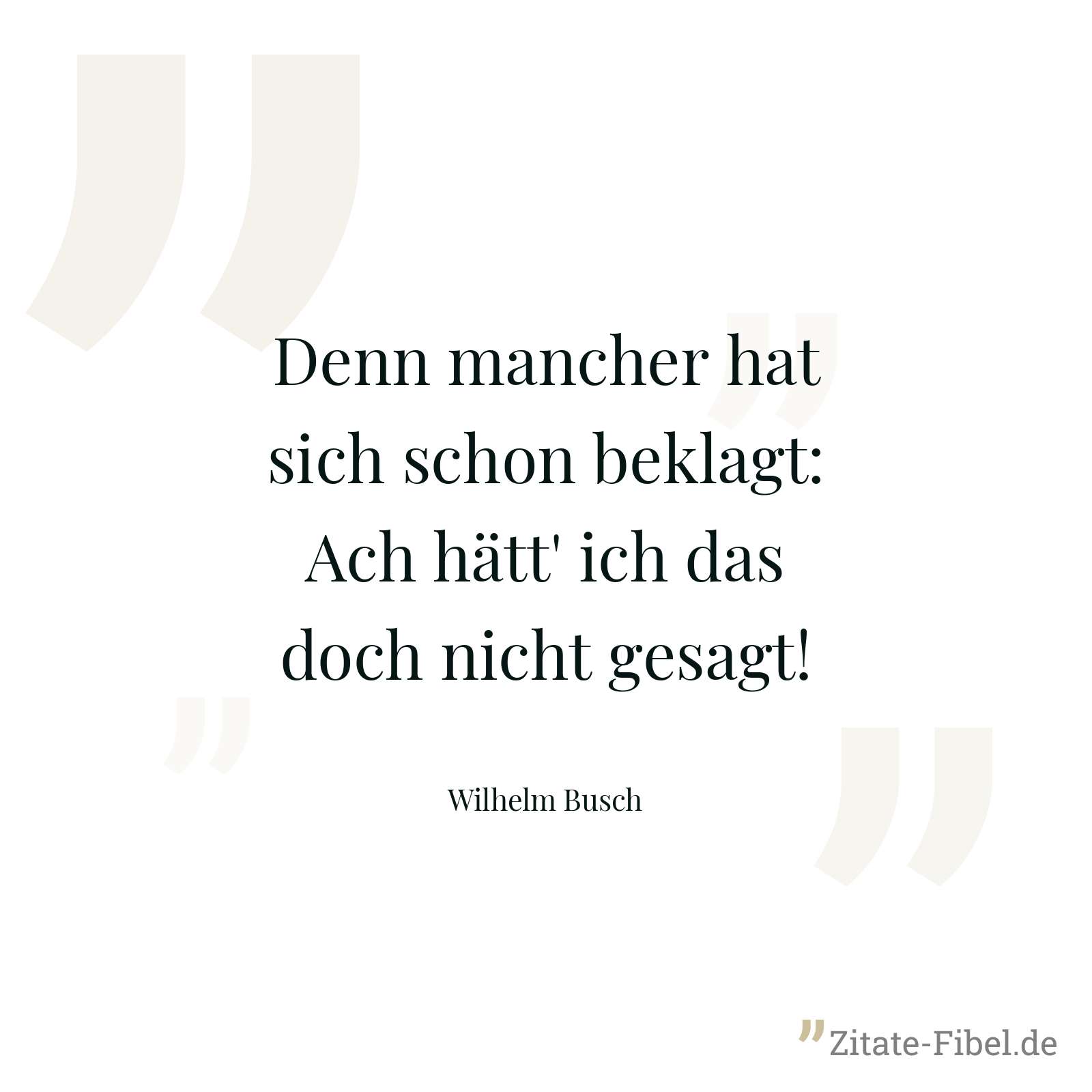Denn mancher hat sich schon beklagt: Ach hätt' ich das doch nicht gesagt! - Wilhelm Busch