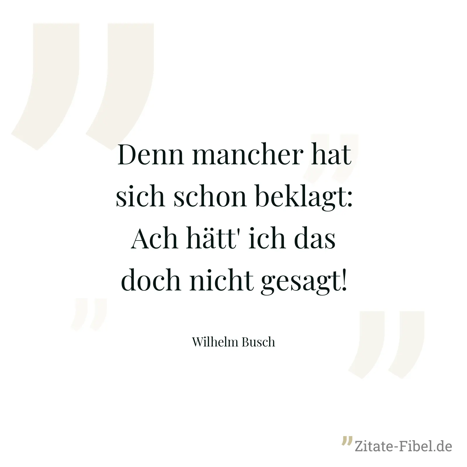 Denn mancher hat sich schon beklagt: Ach hätt' ich das doch nicht gesagt! - Wilhelm Busch