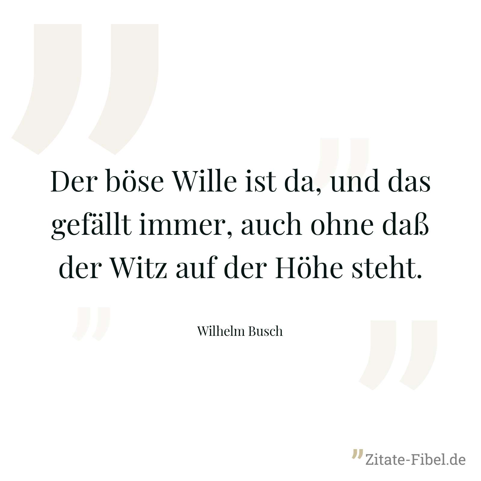 Der böse Wille ist da, und das gefällt immer, auch ohne daß der Witz auf der Höhe steht. - Wilhelm Busch