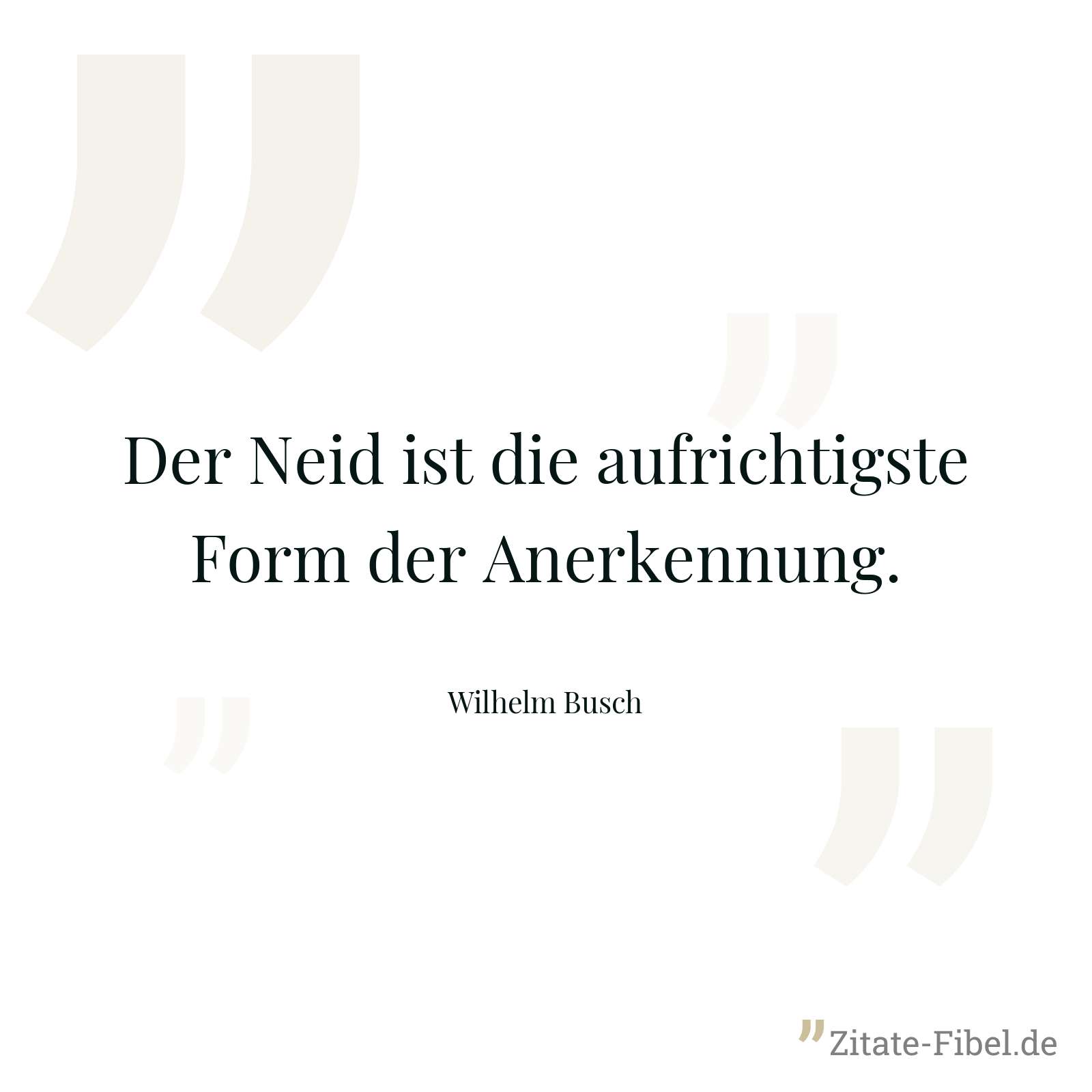 Der Neid ist die aufrichtigste Form der Anerkennung. - Wilhelm Busch