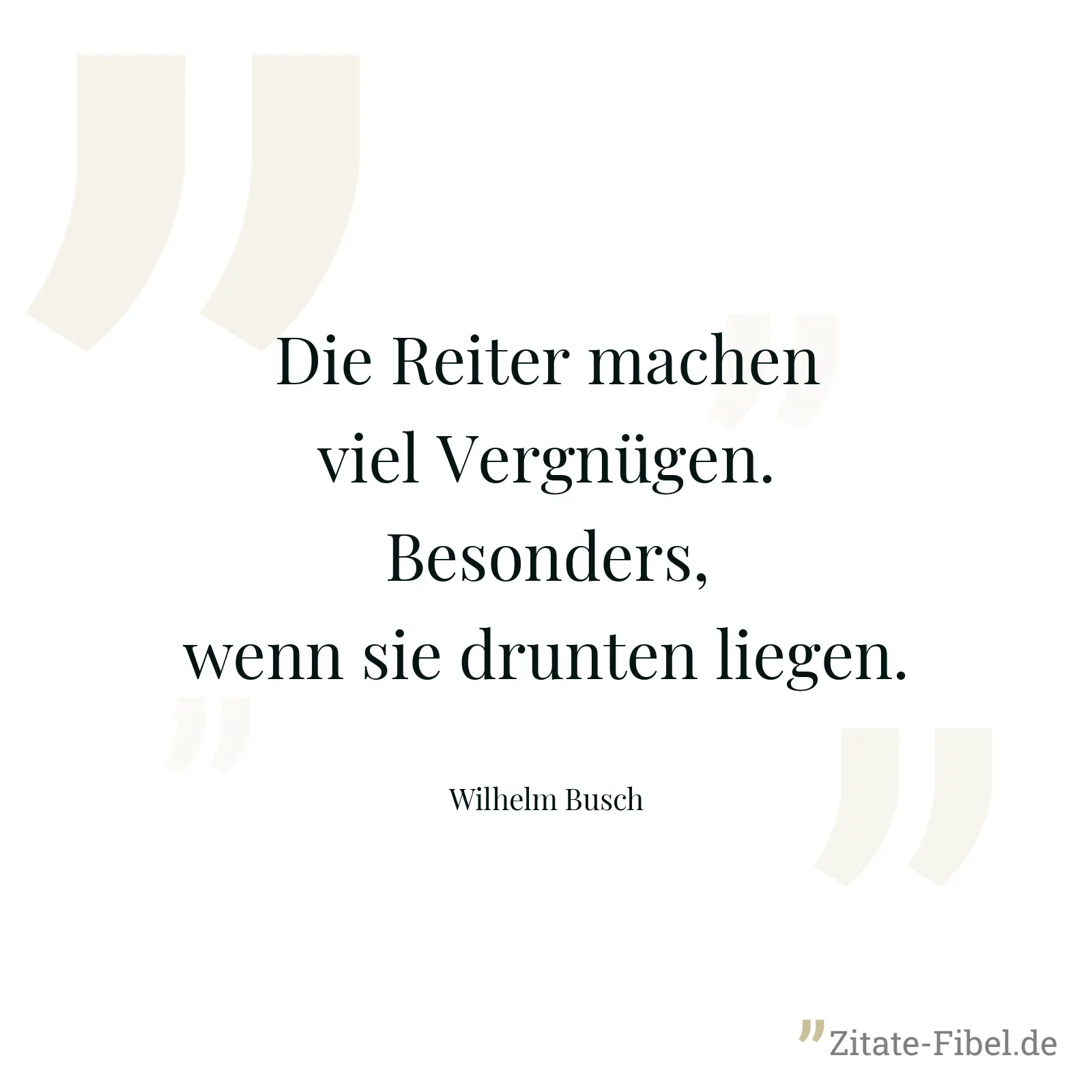 Die Reiter machen viel Vergnügen. Besonders, wenn sie drunten liegen. - Wilhelm Busch