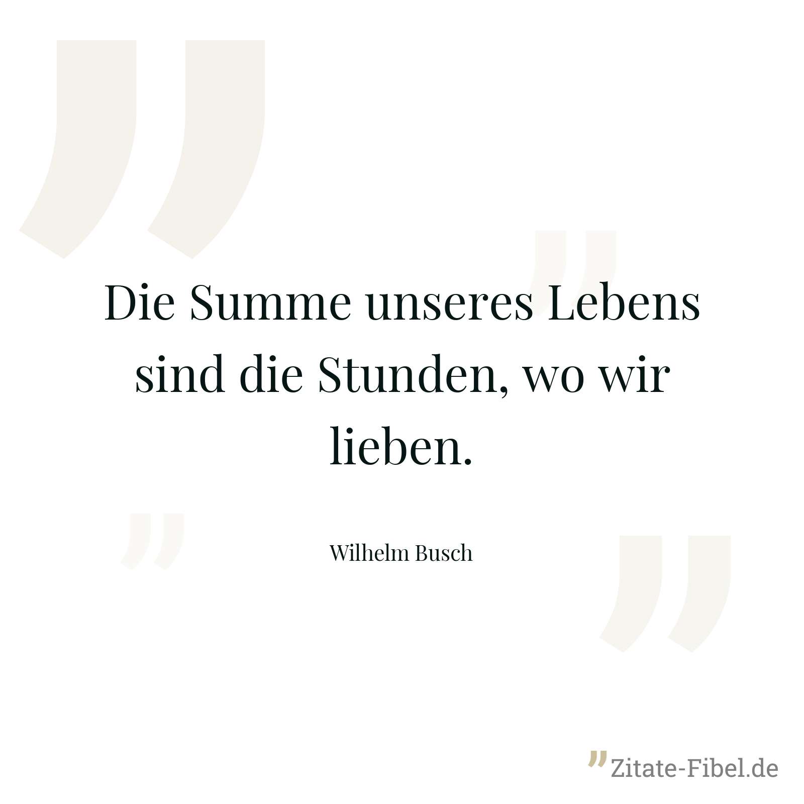 Die Summe unseres Lebens sind die Stunden, wo wir lieben. - Wilhelm Busch