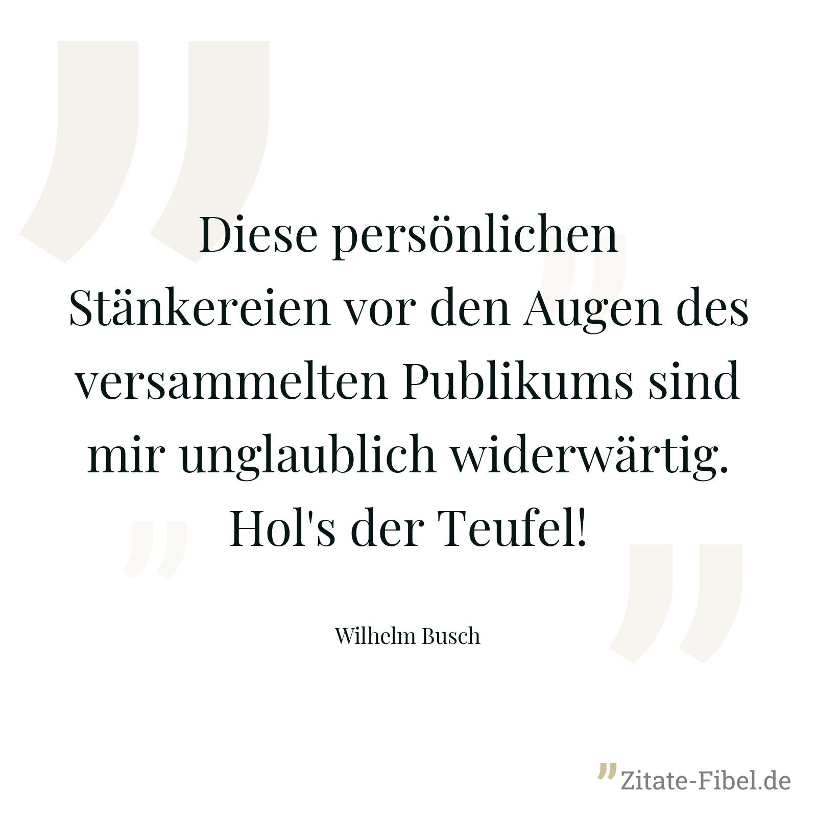 Diese persönlichen Stänkereien vor den Augen des versammelten Publikums sind mir unglaublich widerwärtig. Hol's der Teufel! - Wilhelm Busch