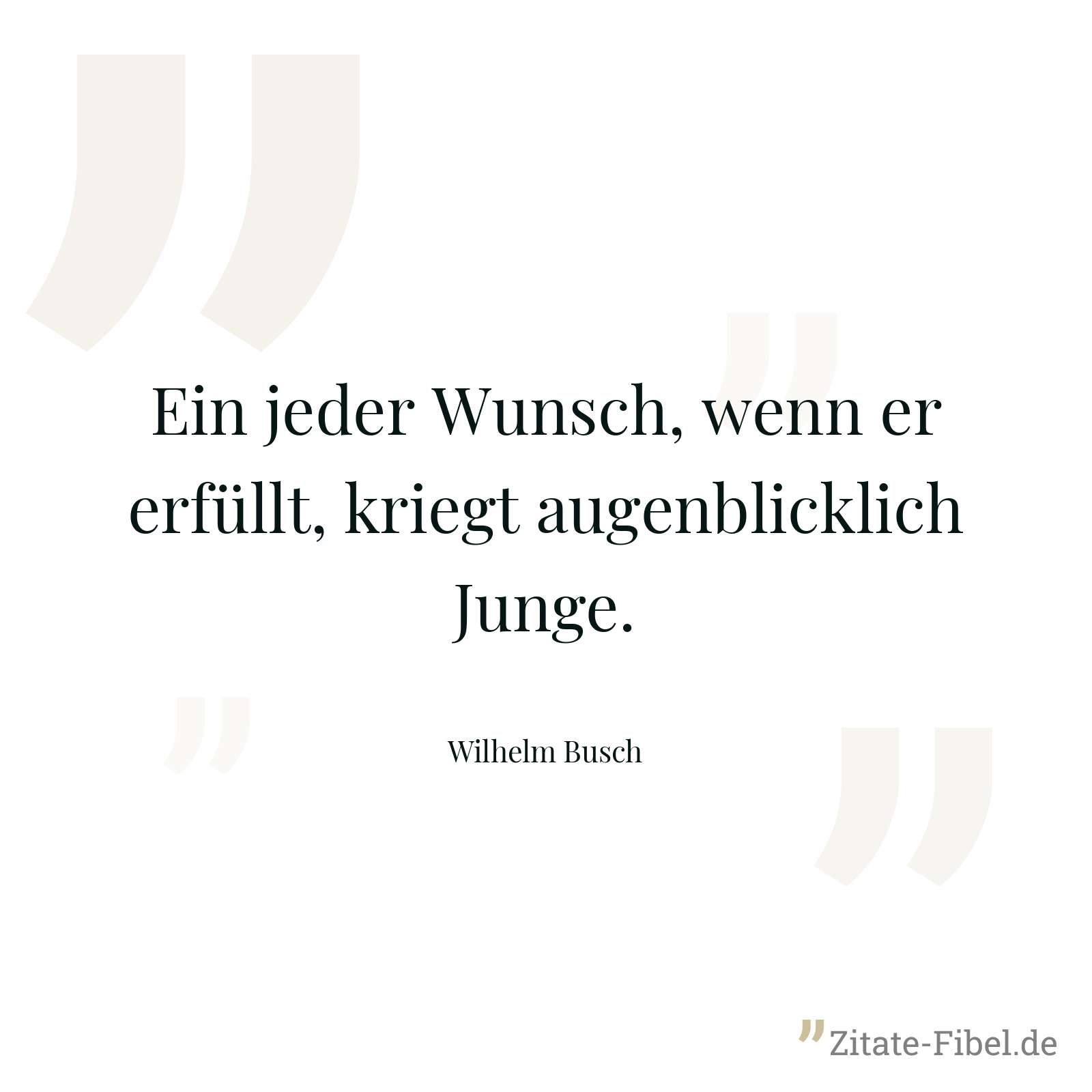 Ein jeder Wunsch, wenn er erfüllt, kriegt augenblicklich Junge. - Wilhelm Busch