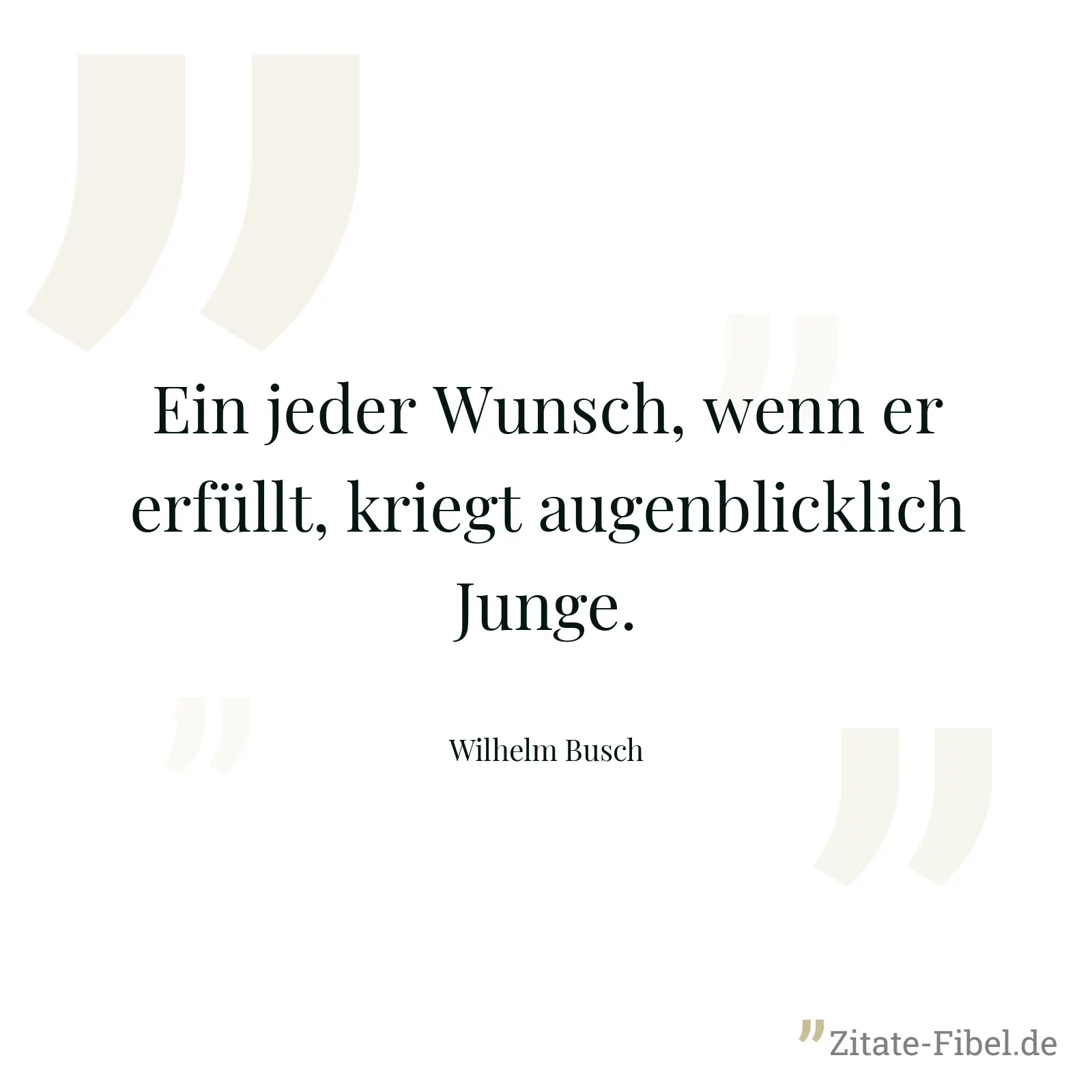 Ein jeder Wunsch, wenn er erfüllt, kriegt augenblicklich Junge. - Wilhelm Busch