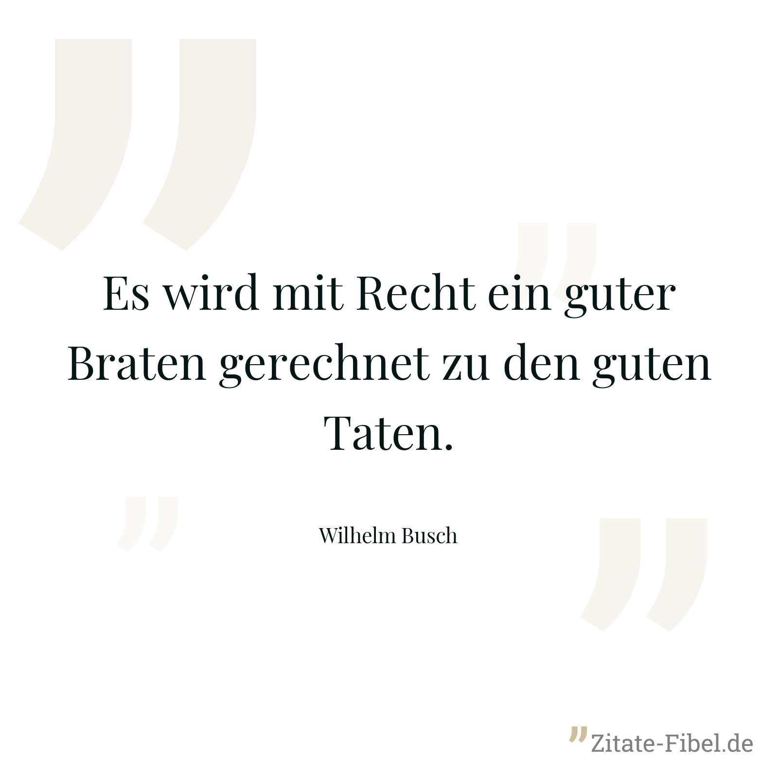 Es wird mit Recht ein guter Braten gerechnet zu den guten Taten. - Wilhelm Busch