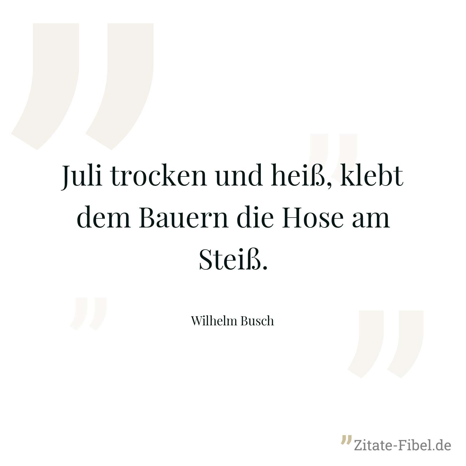 Juli trocken und heiß, klebt dem Bauern die Hose am Steiß. - Wilhelm Busch