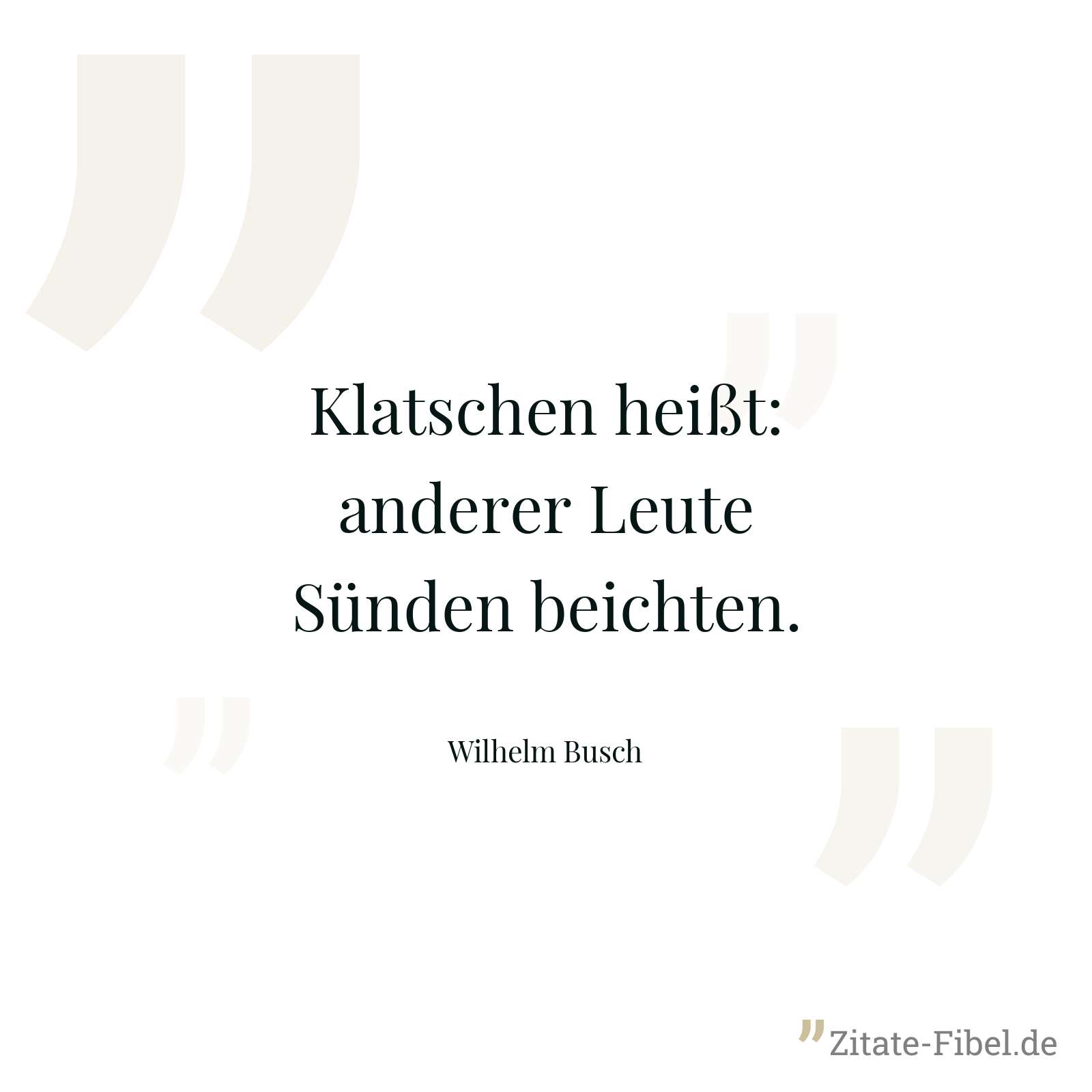 Klatschen heißt: anderer Leute Sünden beichten. - Wilhelm Busch