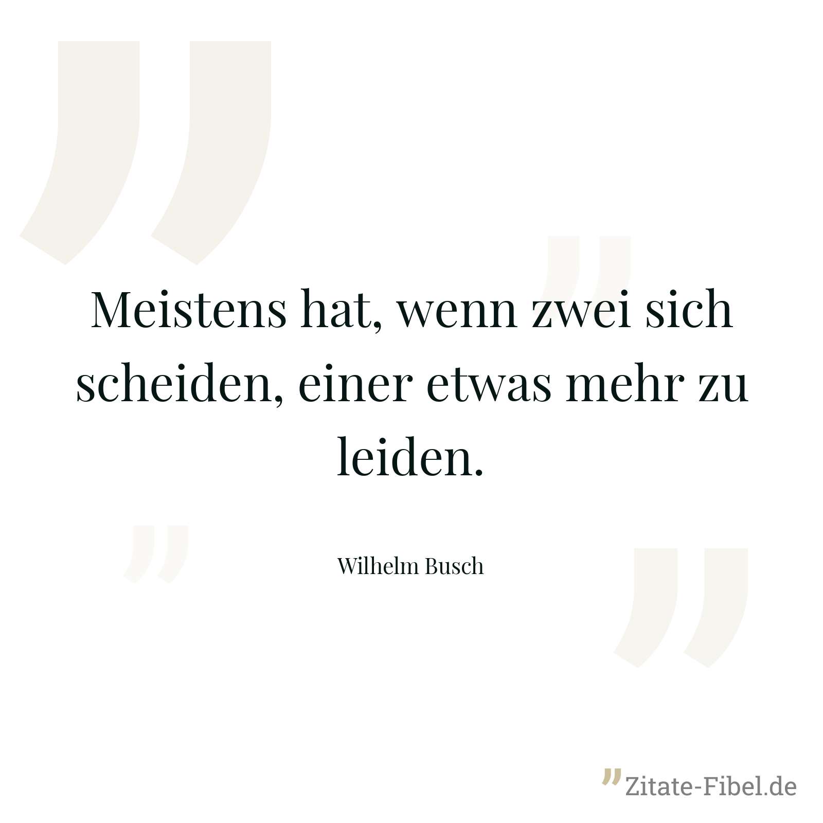 Meistens hat, wenn zwei sich scheiden, einer etwas mehr zu leiden. - Wilhelm Busch
