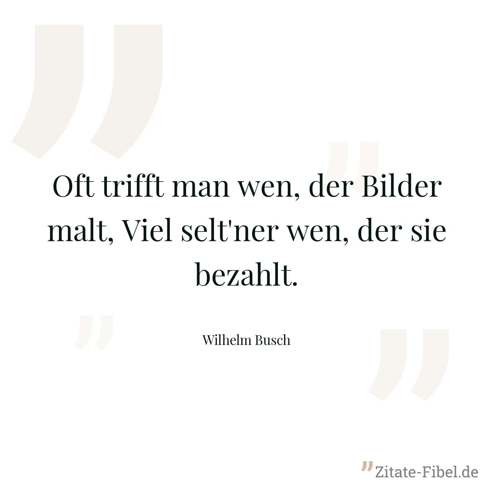 Oft trifft man wen, der Bilder malt, Viel selt'ner wen, der sie bezahlt. - Wilhelm Busch