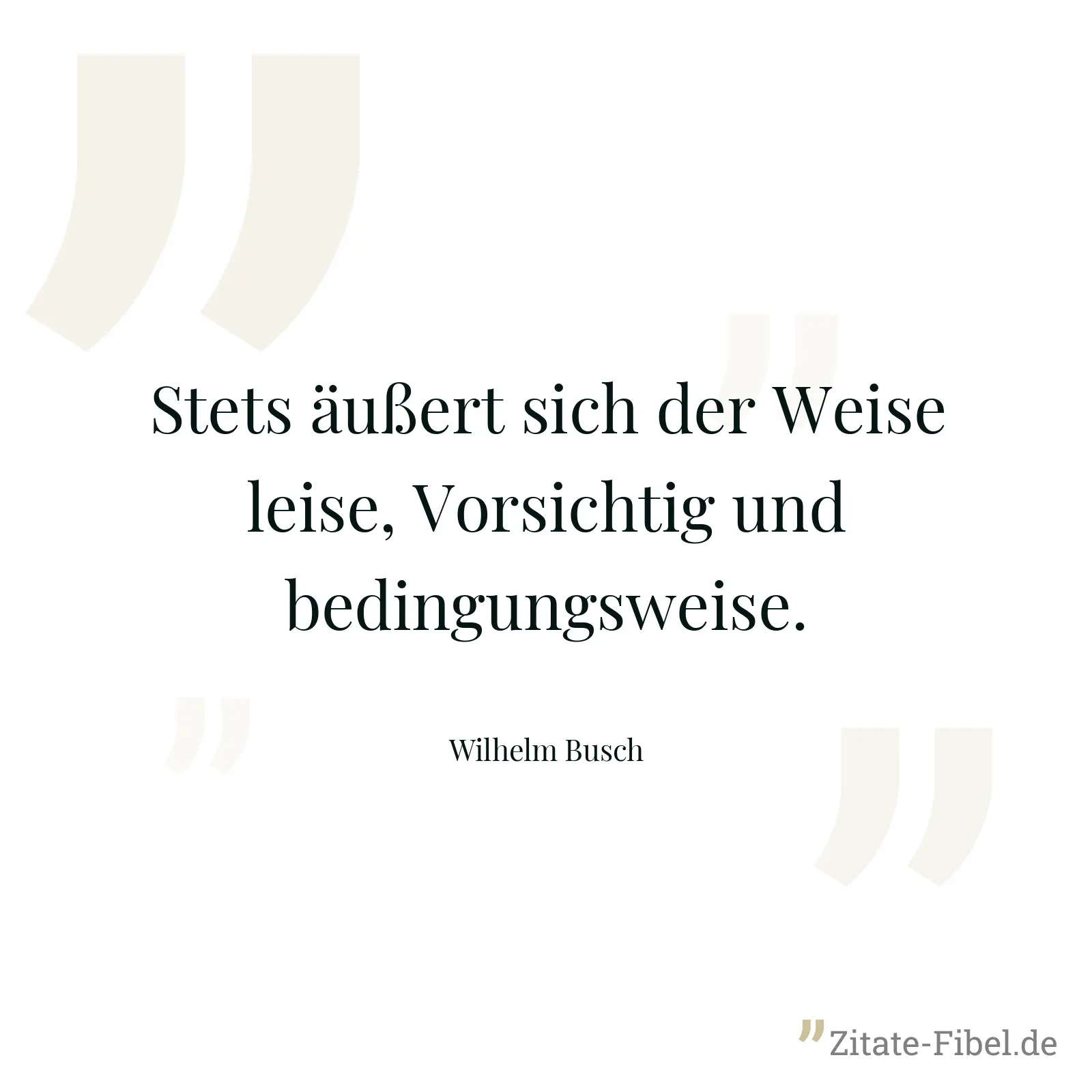 Stets äußert sich der Weise leise, Vorsichtig und bedingungsweise. - Wilhelm Busch