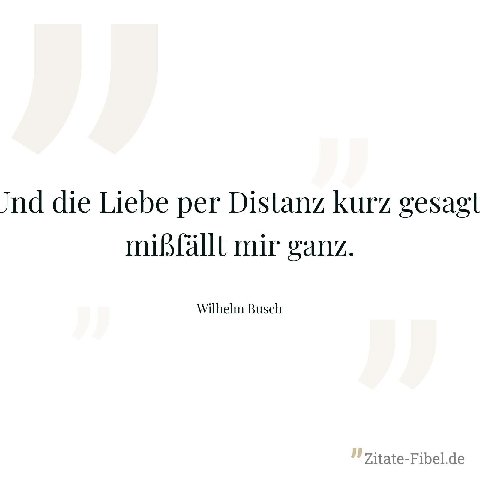 Und die Liebe per Distanz kurz gesagt, mißfällt mir ganz. - Wilhelm Busch