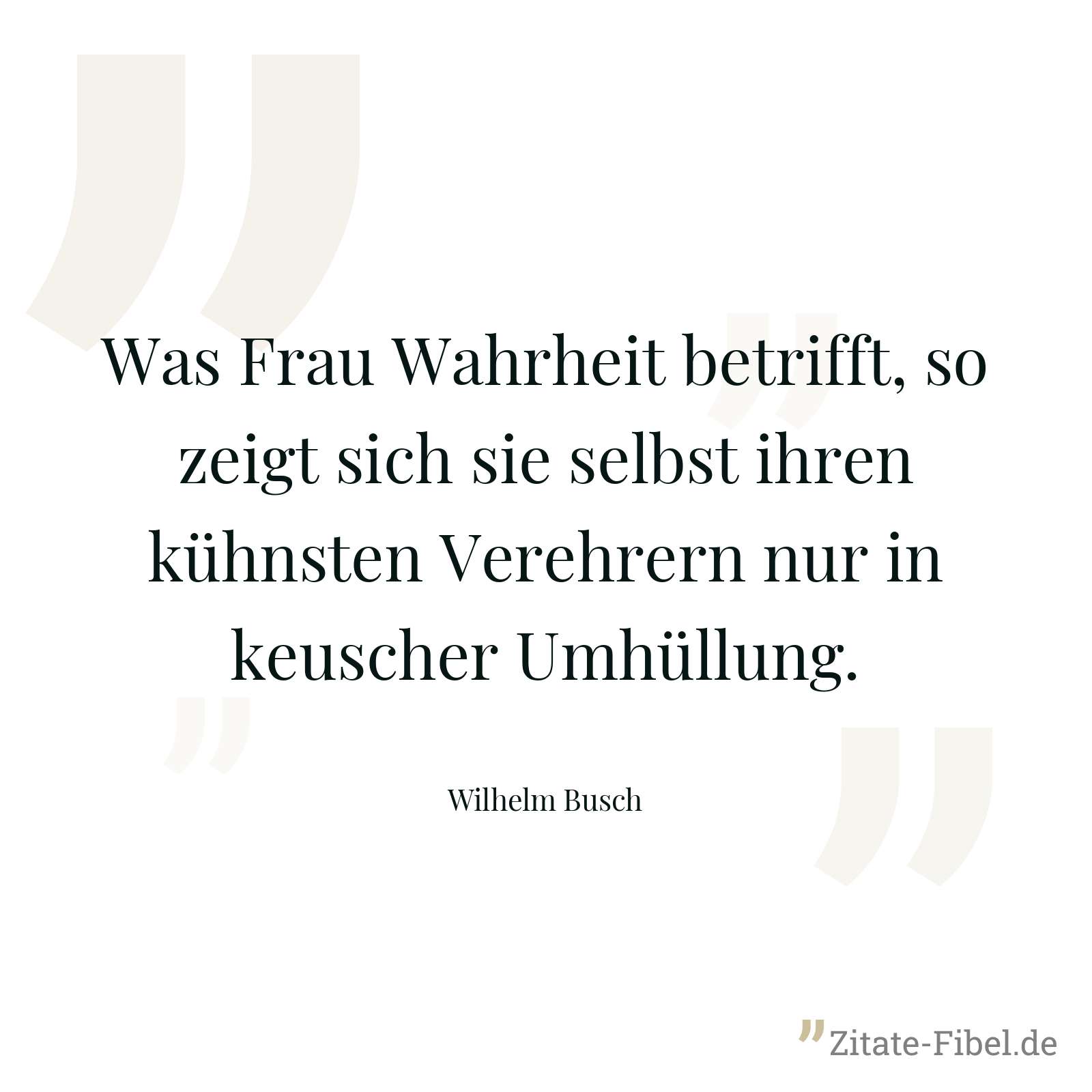 Was Frau Wahrheit betrifft, so zeigt sich sie selbst ihren kühnsten Verehrern nur in keuscher Umhüllung. - Wilhelm Busch