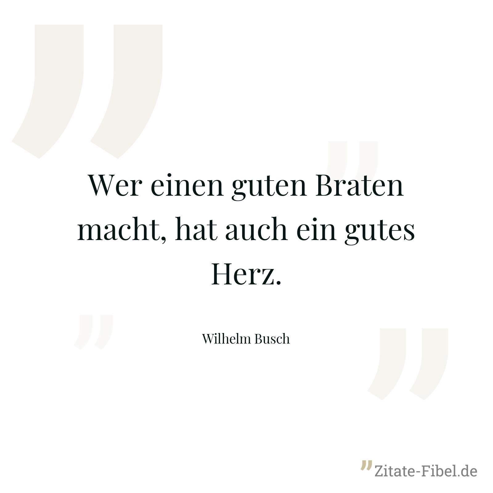 Wer einen guten Braten macht, hat auch ein gutes Herz. - Wilhelm Busch
