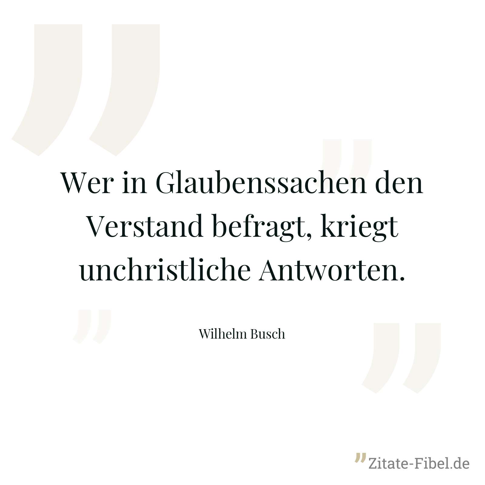 Wer in Glaubenssachen den Verstand befragt, kriegt unchristliche Antworten. - Wilhelm Busch