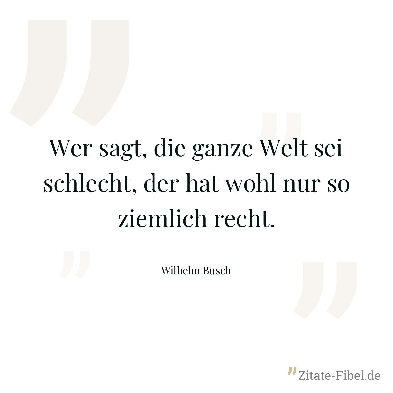 Wer sagt, die ganze Welt sei schlecht, der hat wohl nur so ziemlich recht. - Wilhelm Busch