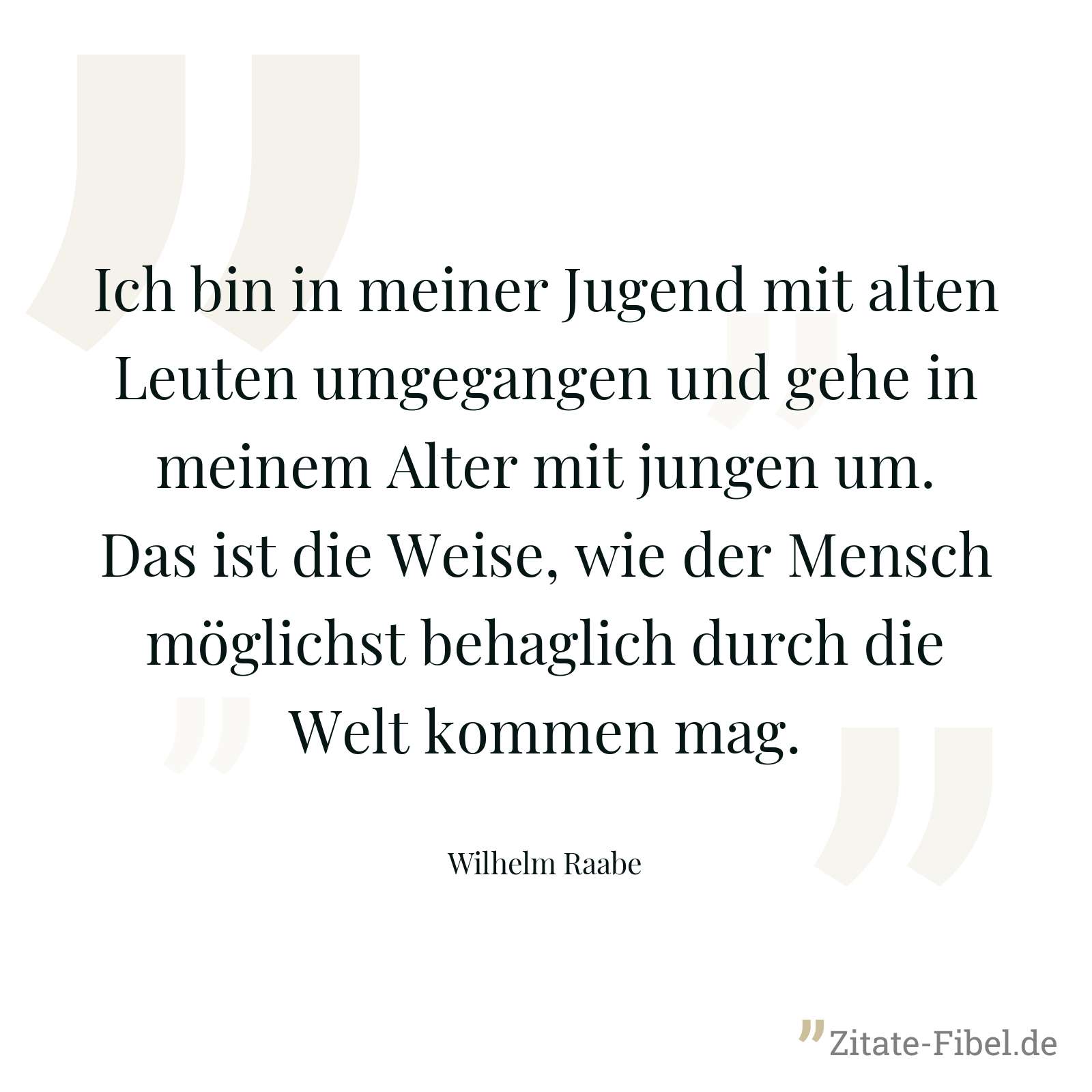 Ich bin in meiner Jugend mit alten Leuten umgegangen und gehe in meinem Alter mit jungen um. Das ist die Weise, wie der Mensch möglichst behaglich durch die Welt kommen mag. - Wilhelm Raabe
