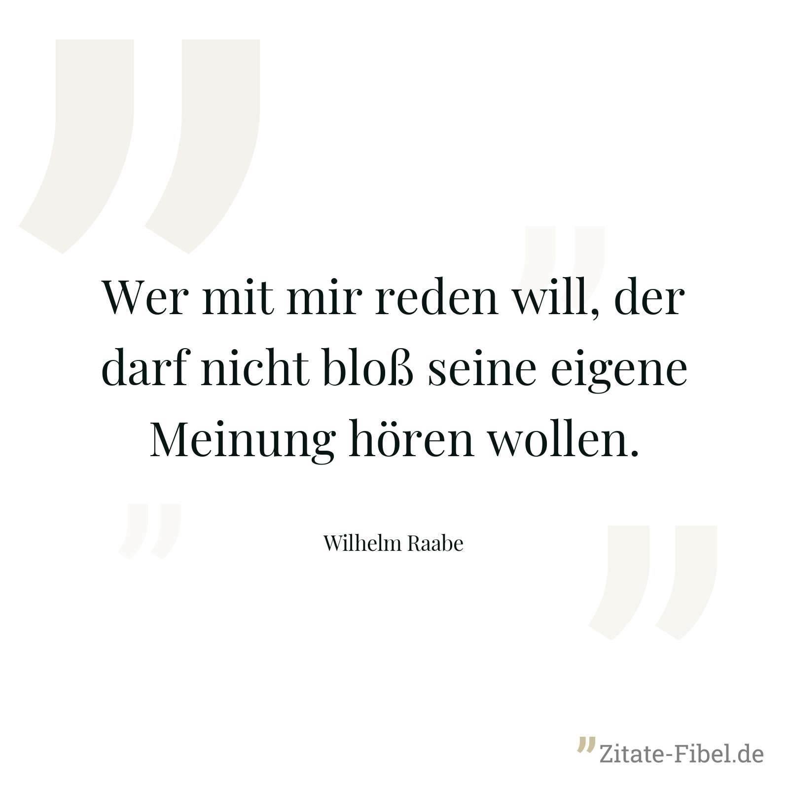 Wer mit mir reden will, der darf nicht bloß seine eigene Meinung hören wollen. - Wilhelm Raabe